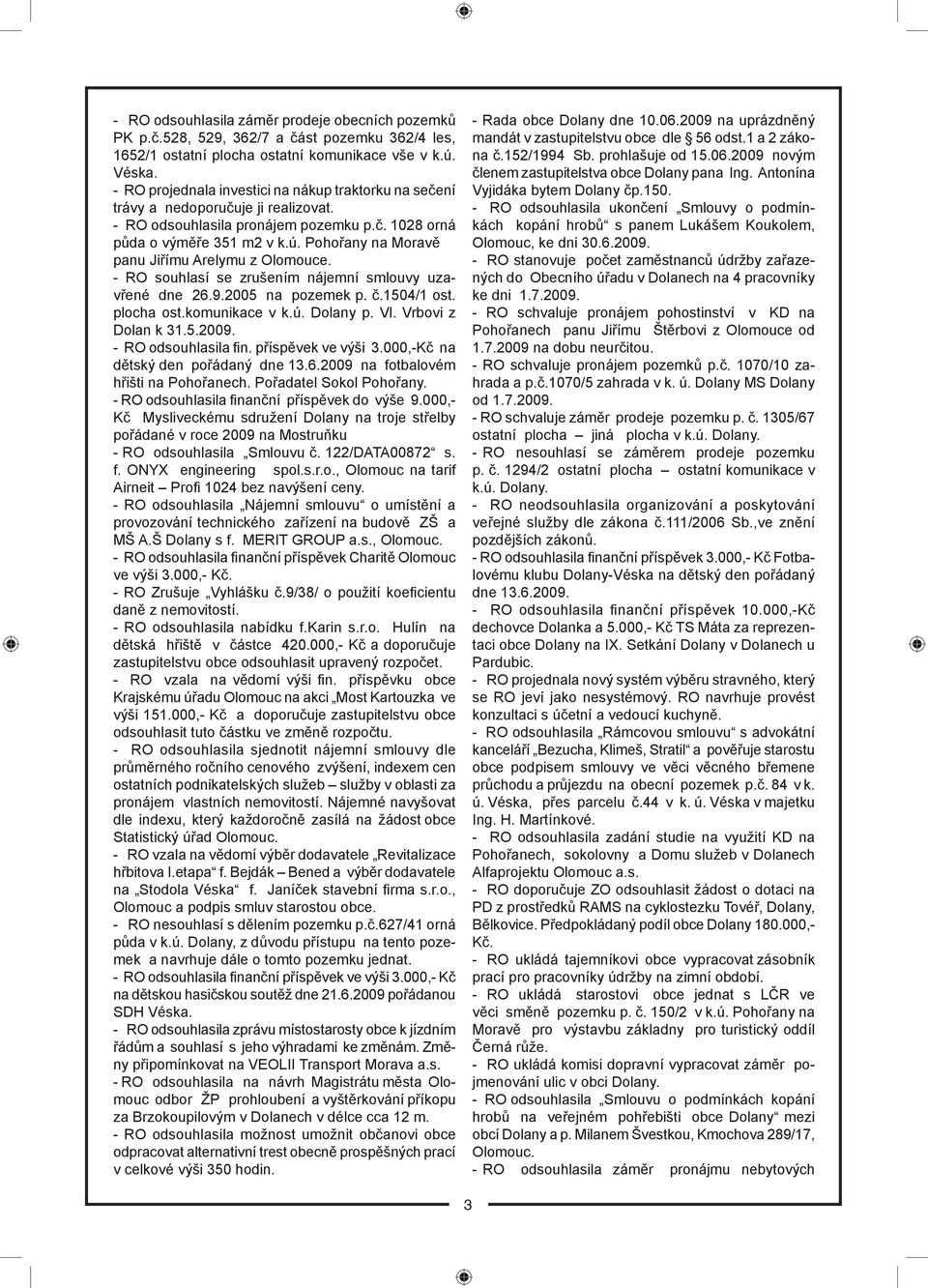 Pohořany na Moravě panu Jiřímu Arelymu z Olomouce. - RO souhlasí se zrušením nájemní smlouvy uzavřené dne 26.9.2005 na pozemek p. č.1504/1 ost. plocha ost.komunikace v k.ú. Dolany p. Vl.