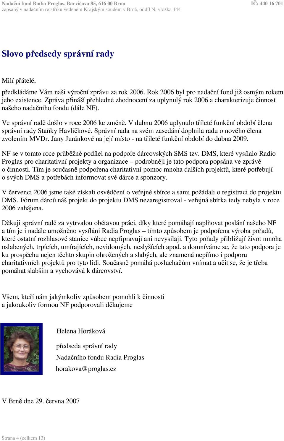 V dubnu 2006 uplynulo tíleté funkní období lena správní rady Staky Havlíkové. Správní rada na svém zasedání doplnila radu o nového lena zvolením MVDr.