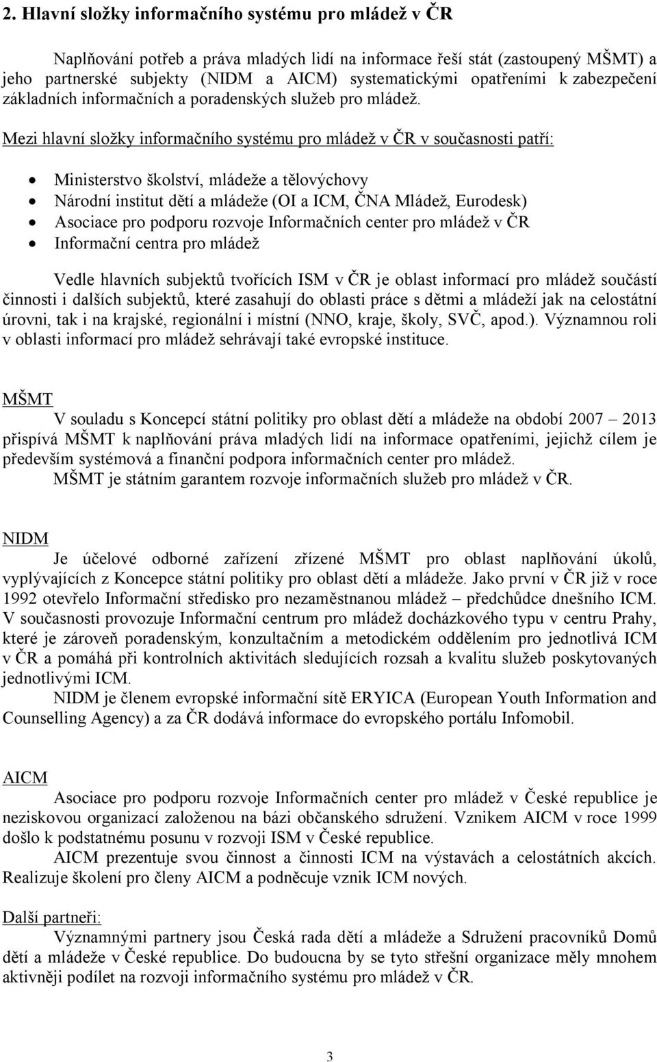 Mezi hlavní složky informačního systému pro mládež v ČR v současnosti patří: Ministerstvo školství, mládeže a tělovýchovy Národní institut dětí a mládeže (OI a ICM, ČNA Mládež, Eurodesk) Asociace pro