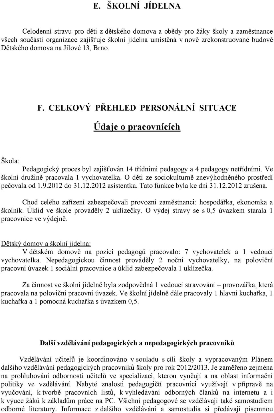 Ve školní družině pracovala 1 vychovatelka. O děti ze sociokulturně znevýhodněného prostředí pečovala od 1.9.2012 do 31.12.2012 asistentka. Tato funkce byla ke dni 31.12.2012 zrušena.