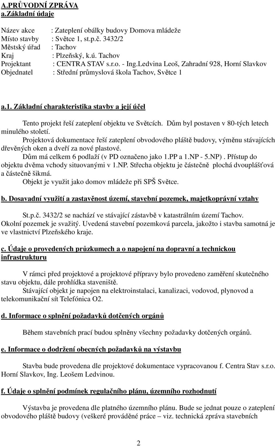 a.1. Základní charakteristika stavby a její účel Tento projekt řeší zateplení objektu ve Světcích. Dům byl postaven v 80-tých letech minulého století.