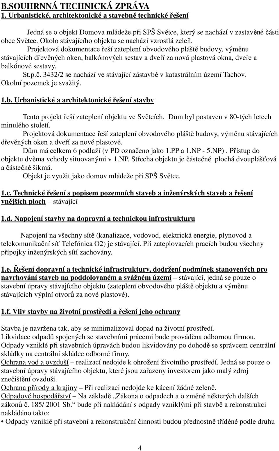 Projektová dokumentace řeší zateplení obvodového pláště budovy, výměnu stávajících dřevěných oken, balkónových sestav a dveří za nová plastová okna, dveře a balkónové sestavy. St.p.č.