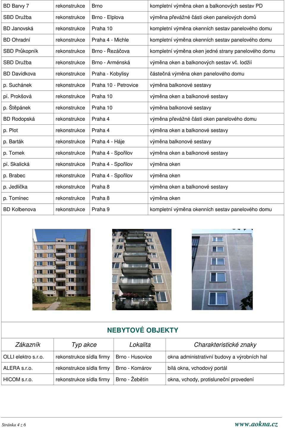 strany panelového domu SBD Družba rekonstrukce Brno - Arménská výmna oken a balkonových sestav v. lodžií BD Davídkova rekonstrukce Praha - Kobylisy ástená výmna oken panelového domu p.