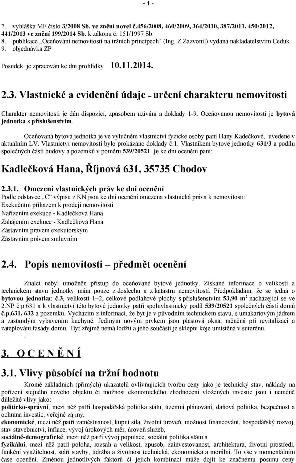 Vlastnické a evidenční údaje určení charakteru nemovitosti Charakter nemovitosti je dán dispozicí, způsobem užívání a doklady 1-9. Oceňovanou nemovitostí je bytová jednotka s příslušenstvím.