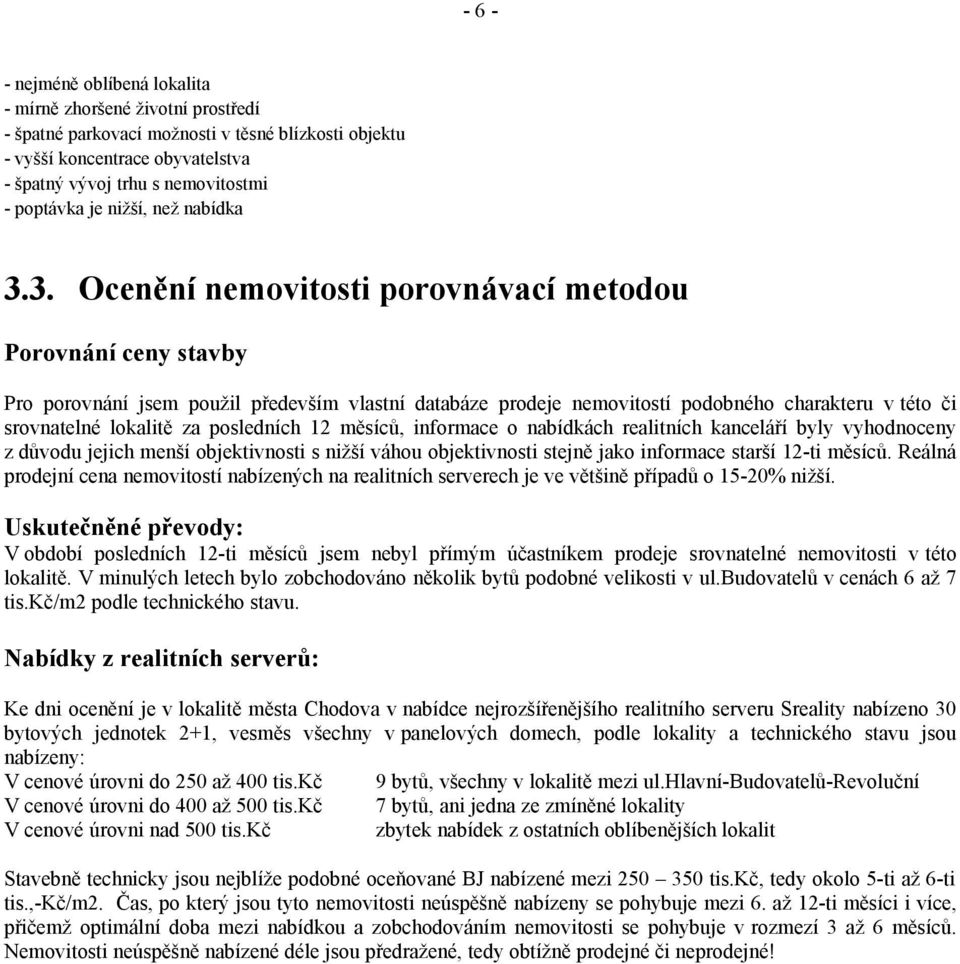 3. Ocenění nemovitosti porovnávací metodou Porovnání ceny stavby Pro porovnání jsem použil především vlastní databáze prodeje nemovitostí podobného charakteru v této či srovnatelné lokalitě za