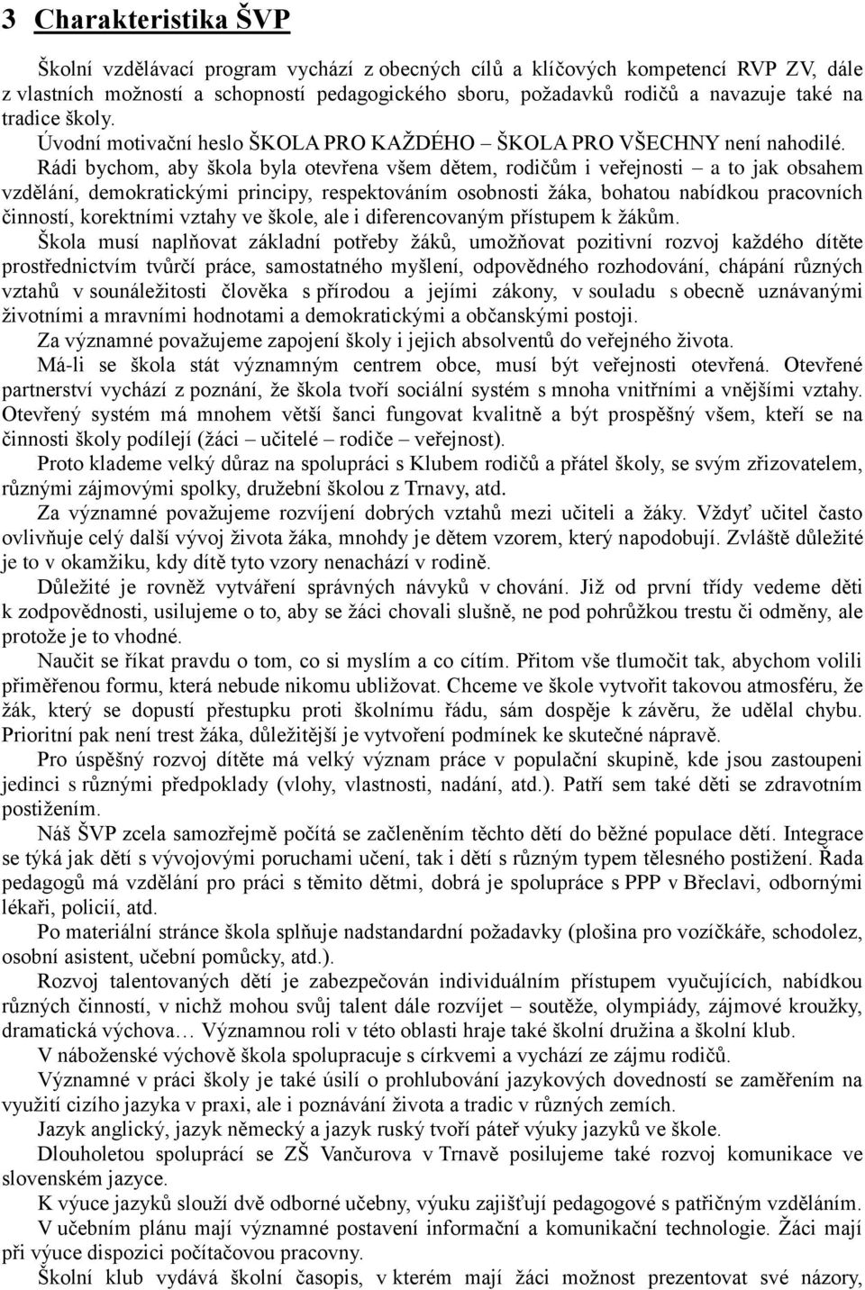 Rádi bychom, aby škola byla otevřena všem dětem, rodičům i veřejnosti a to jak obsahem vzdělání, demokratickými principy, respektováním osobnosti žáka, bohatou nabídkou pracovních činností,