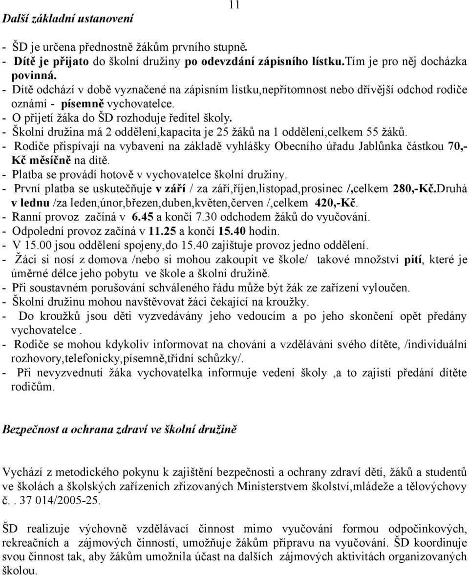 - Školní družina má 2 oddělení,kapacita je 25 žáků na 1 oddělení,celkem 55 žáků. - Rodiče přispívají na vybavení na základě vyhlášky Obecního úřadu Jablůnka částkou 70,- Kč měsíčně na dítě.