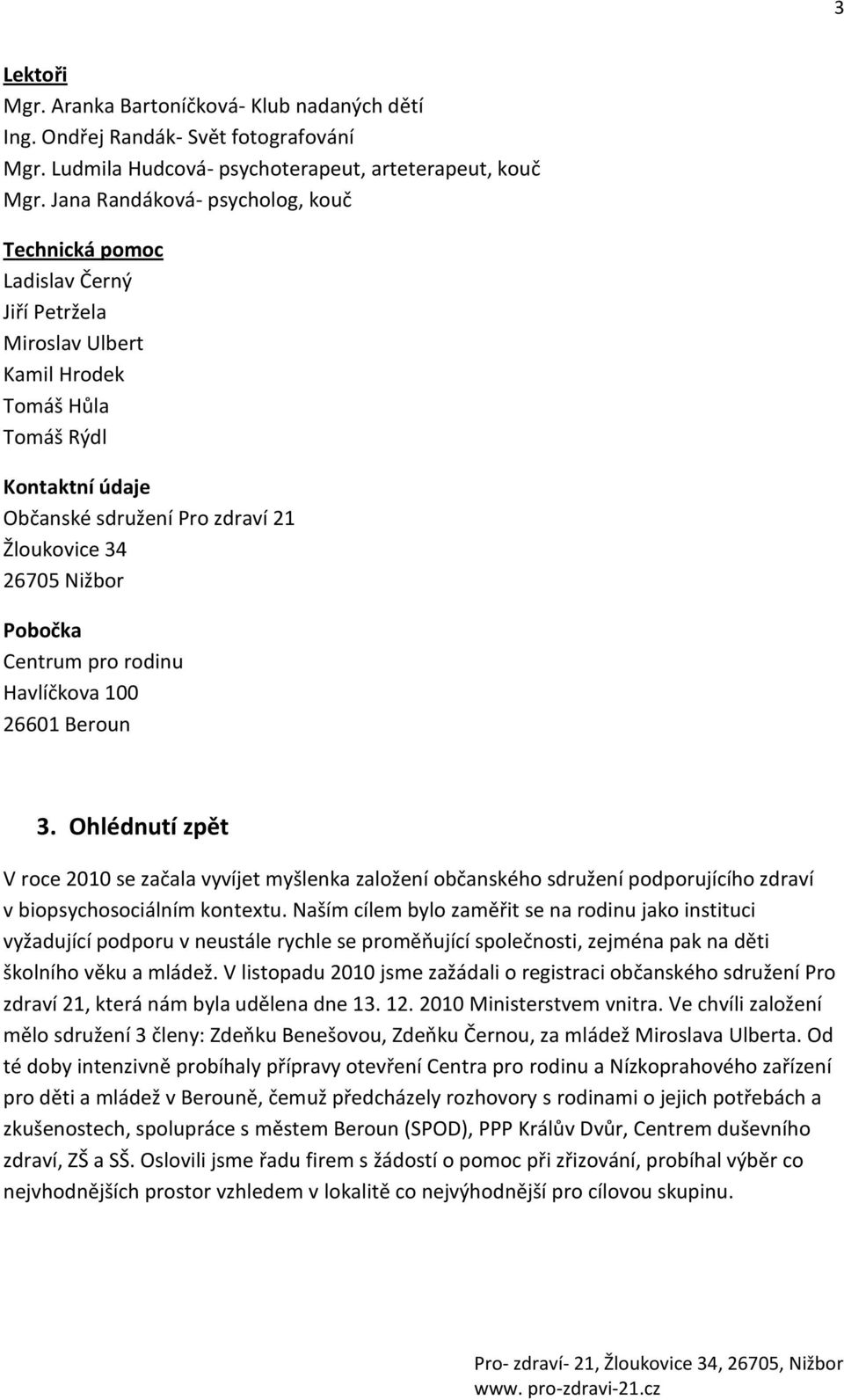 Nižbor Pobočka Centrum pro rodinu Havlíčkova 100 26601 Beroun 3. Ohlédnutí zpět V roce 2010 se začala vyvíjet myšlenka založení občanského sdružení podporujícího zdraví v biopsychosociálním kontextu.