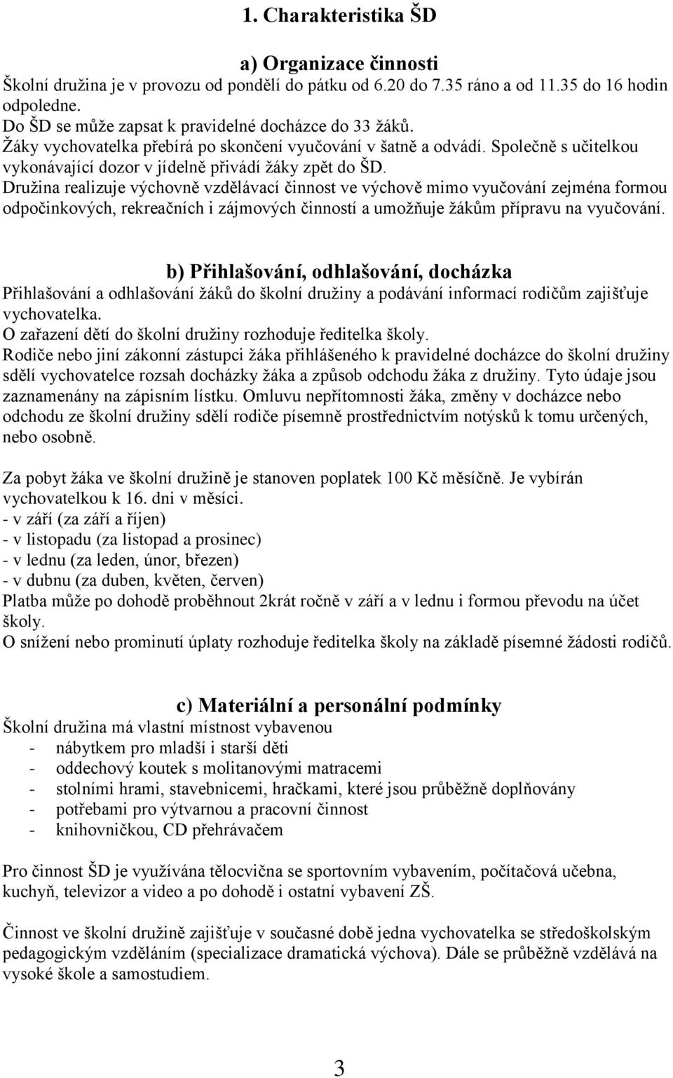 Družina realizuje výchovně vzdělávací činnost ve výchově mimo vyučování zejména formou odpočinkových, rekreačních i zájmových činností a umožňuje žákům přípravu na vyučování.