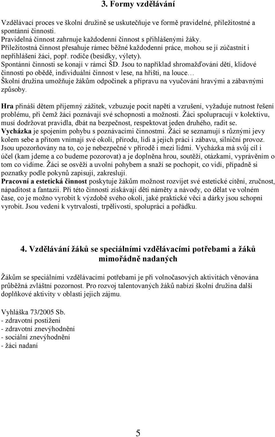 Jsou to například shromažďování dětí, klidové činnosti po obědě, individuální činnost v lese, na hřišti, na louce Školní družina umožňuje žákům odpočinek a přípravu na vyučování hravými a zábavnými