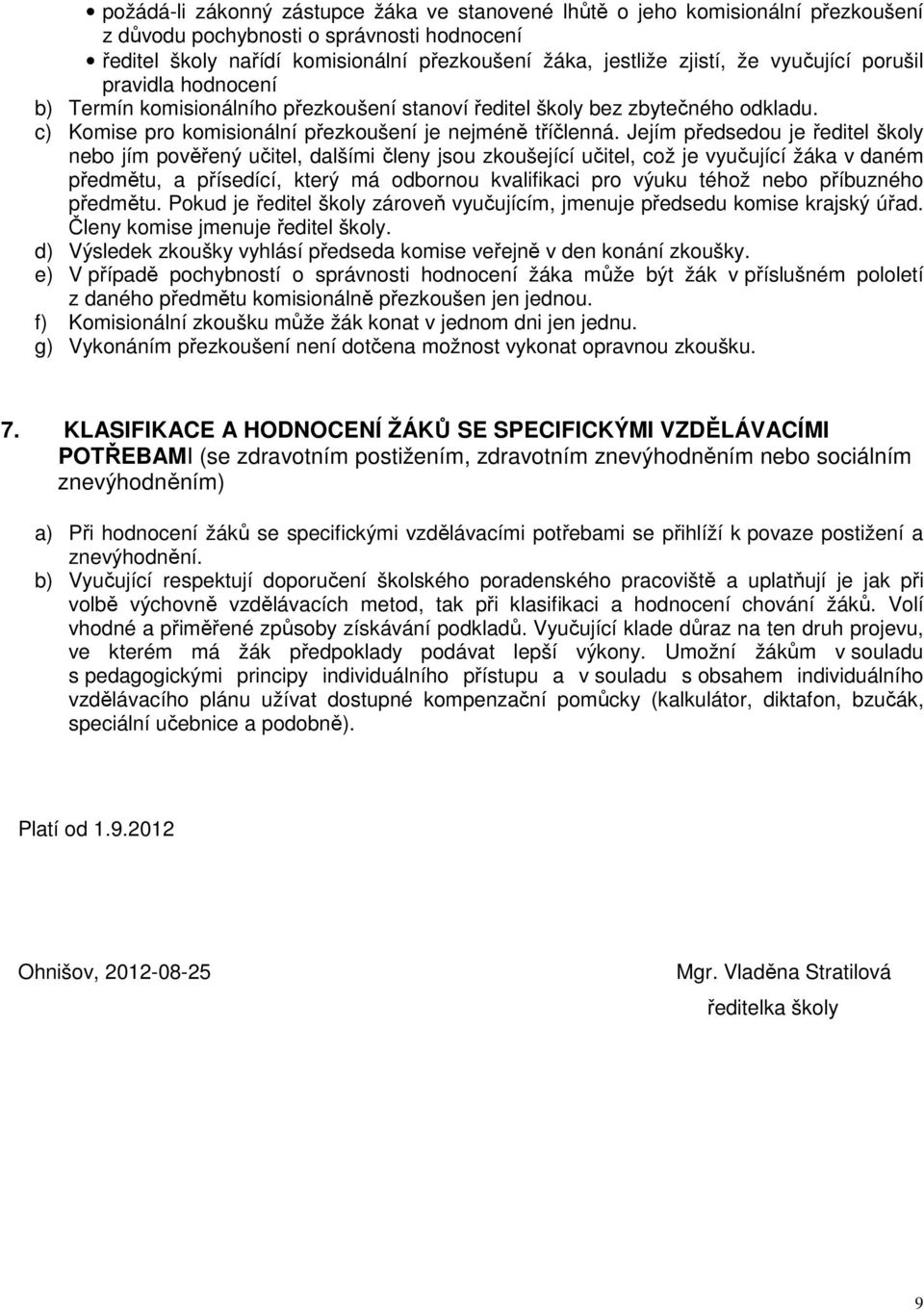 Jejím předsedou je ředitel školy nebo jím pověřený učitel, dalšími členy jsou zkoušející učitel, což je vyučující žáka v daném předmětu, a přísedící, který má odbornou kvalifikaci pro výuku téhož