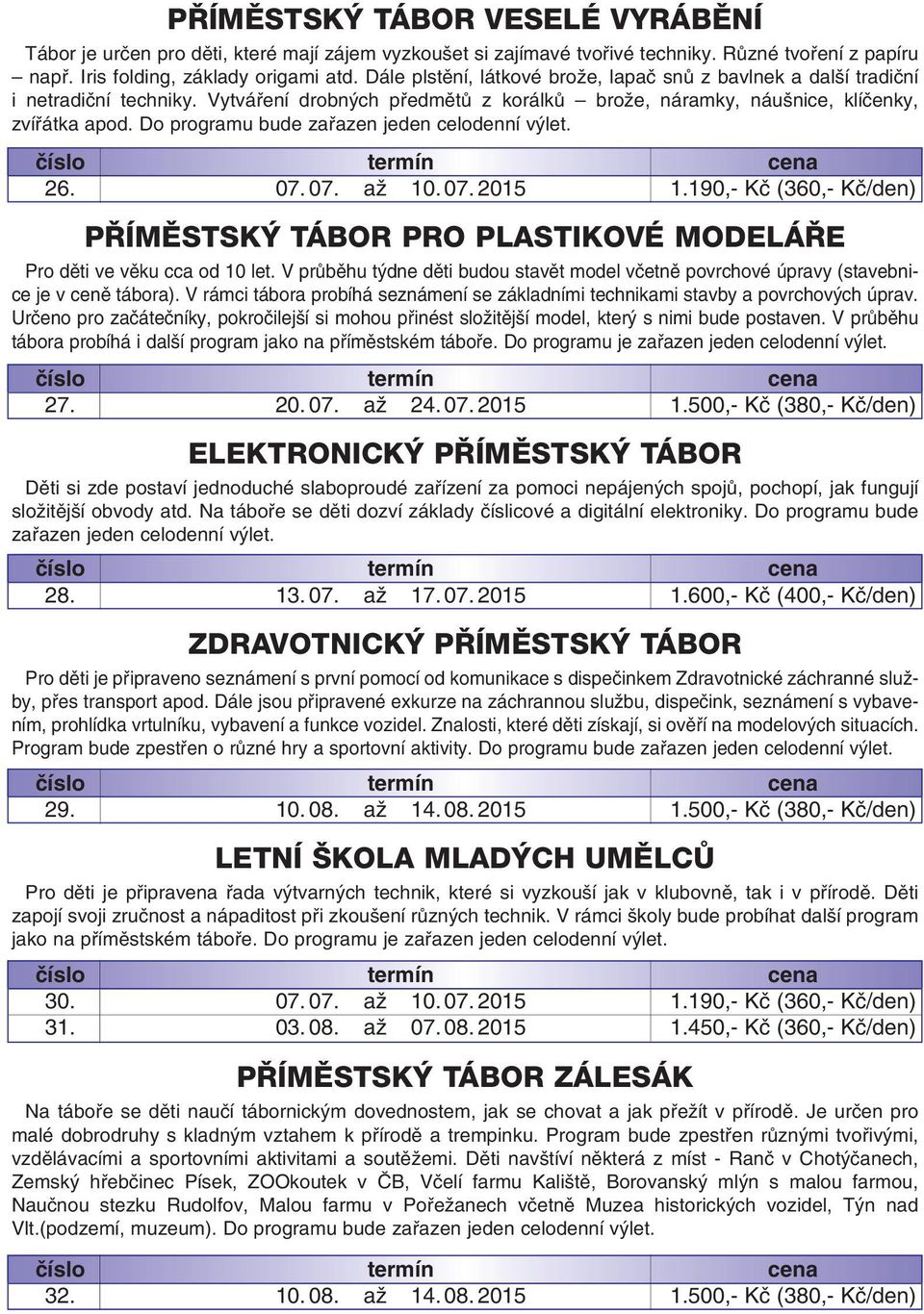 Do programu bude zafiazen jeden celodenní v let. 26. 07. 07. aï 10. 07. 2015 1.190,- Kã (360,- Kã/den) P ÍMùSTSK TÁBOR PRO PLASTIKOVÉ MODELÁ E Pro dûti ve vûku cca od 10 let.