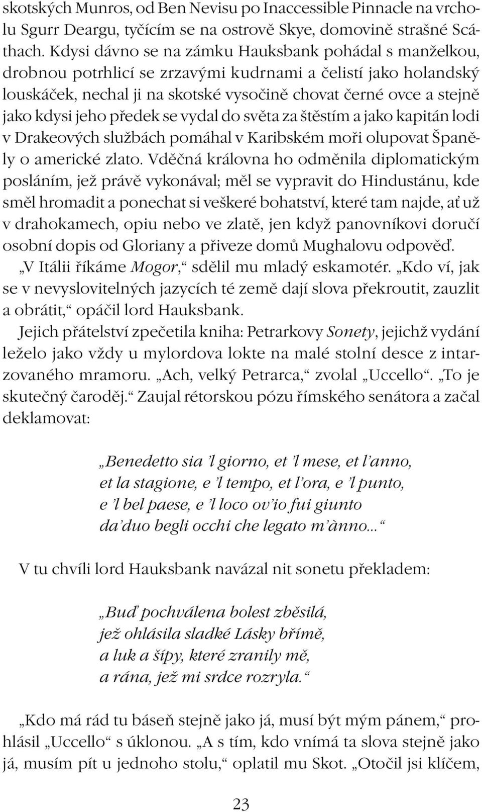 jeho předek se vydal do světa za štěstím a jako kapitán lodi v Drakeových službách pomáhal v Karibském moři olupovat Španěly o americké zlato.