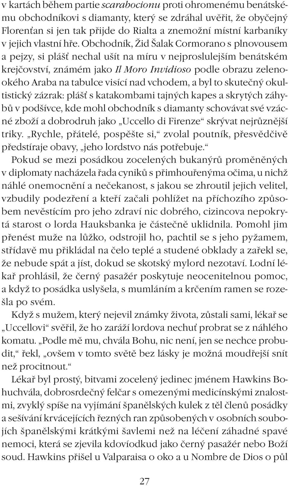 Obchodník, Žid Šalak Cormorano s plnovousem a pejzy, si plášť nechal ušít na míru v nejproslulejším benátském krejčovství, známém jako Il Moro Invidioso podle obrazu zelenookého Araba na tabulce