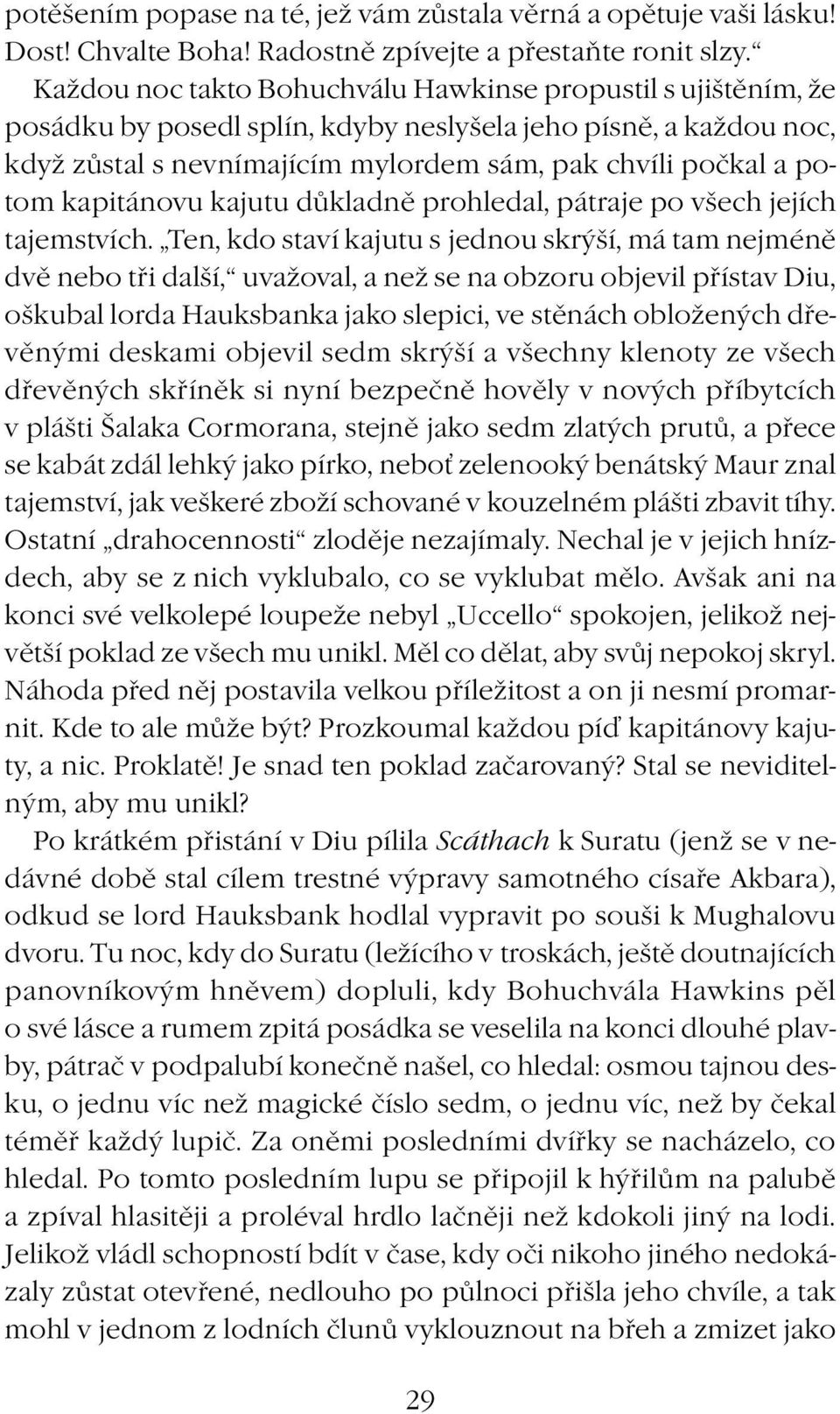 kapitánovu kajutu důkladně prohledal, pátraje po všech jejích tajemstvích.