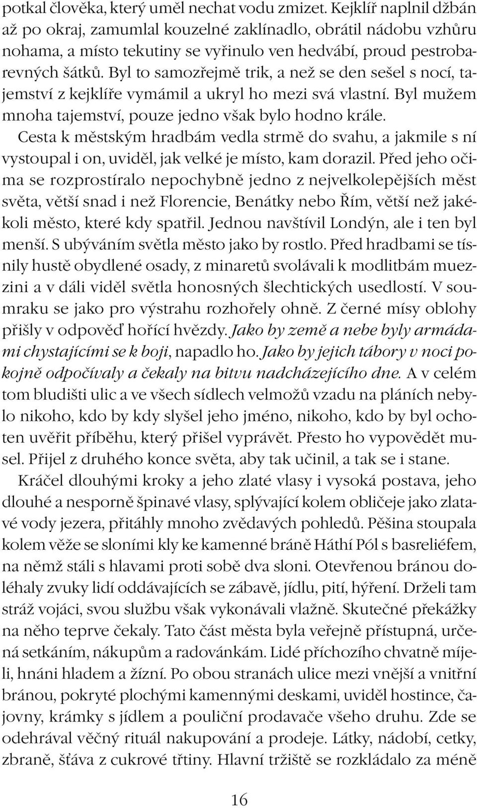 Byl to samozřejmě trik, a než se den sešel s nocí, tajemství z kejklíře vymámil a ukryl ho mezi svá vlastní. Byl mužem mnoha tajemství, pouze jedno však bylo hodno krále.