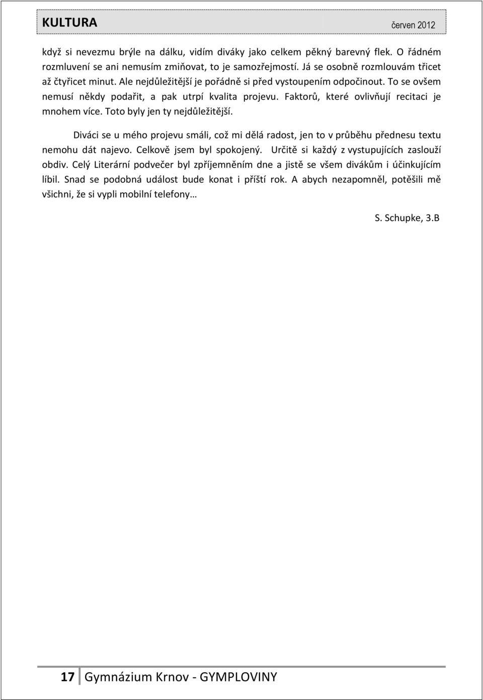 Toto byly jen ty nejdůležitější. Diváci se u mého projevu smáli, což mi dělá radost, jen to v průběhu přednesu textu nemohu dát najevo. Celkově jsem byl spokojený.