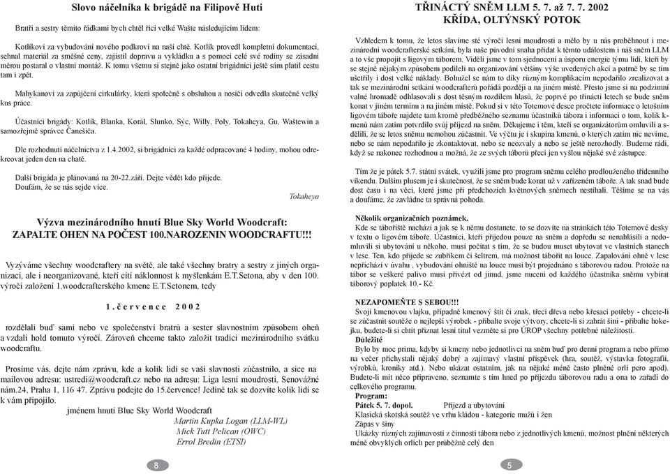 K tomu všemu si stejnì jako ostatní brigádníci ještì sám platil cestu tam i zpìt. Mahykanovi za zapùjèení cirkulárky, která spoleènì s obsluhou a nosièi odvedla skuteènì velký kus práce.