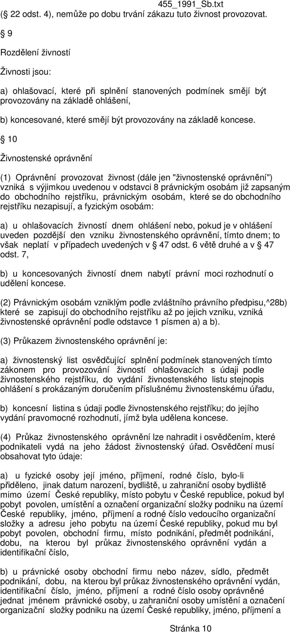 10 Živnostenské oprávnění (1) Oprávnění provozovat živnost (dále jen "živnostenské oprávnění") vzniká s výjimkou uvedenou v odstavci 8 právnickým osobám již zapsaným do obchodního rejstříku,