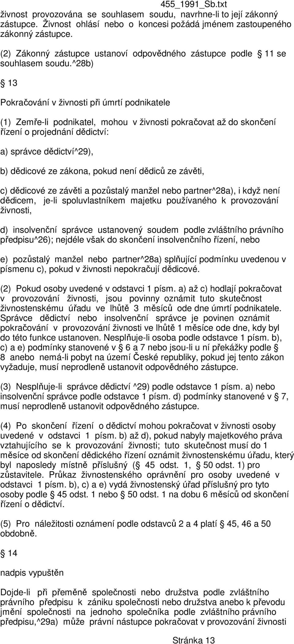 ^28b) 13 Pokračování v živnosti při úmrtí podnikatele (1) Zemře-li podnikatel, mohou v živnosti pokračovat až do skončení řízení o projednání dědictví: a) správce dědictví^29), b) dědicové ze zákona,