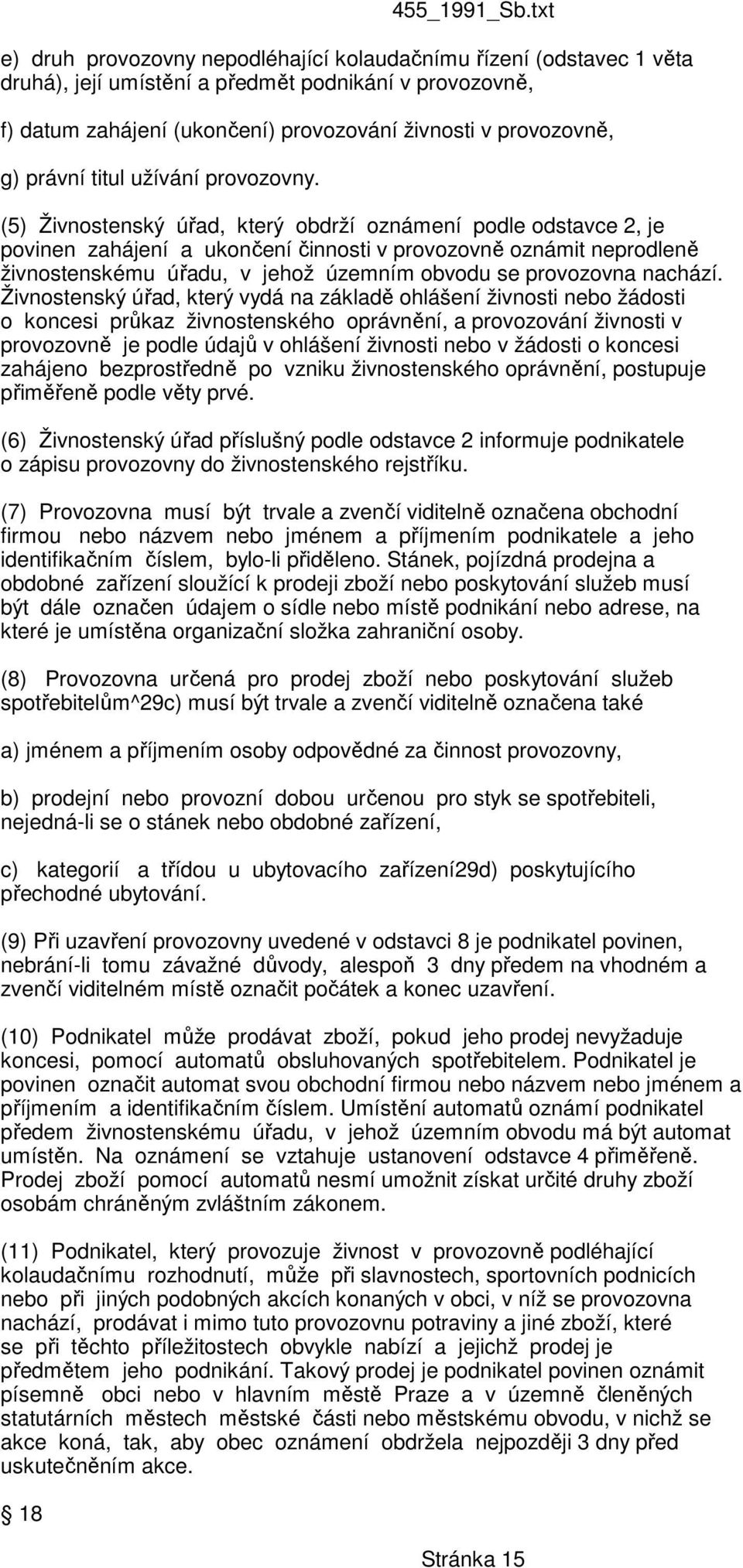 (5) Živnostenský úřad, který obdrží oznámení podle odstavce 2, je povinen zahájení a ukončení činnosti v provozovně oznámit neprodleně živnostenskému úřadu, v jehož územním obvodu se provozovna