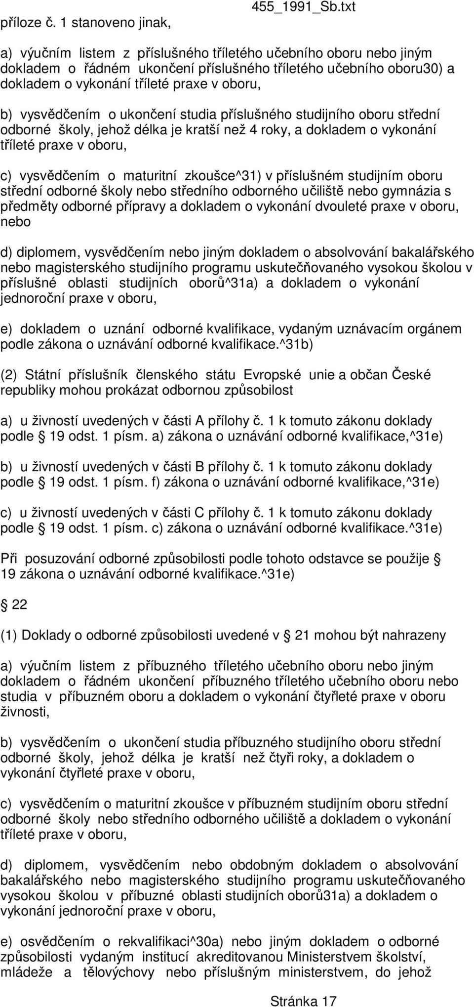 o ukončení studia příslušného studijního oboru střední odborné školy, jehož délka je kratší než 4 roky, a dokladem o vykonání tříleté praxe v oboru, c) vysvědčením o maturitní zkoušce^31) v