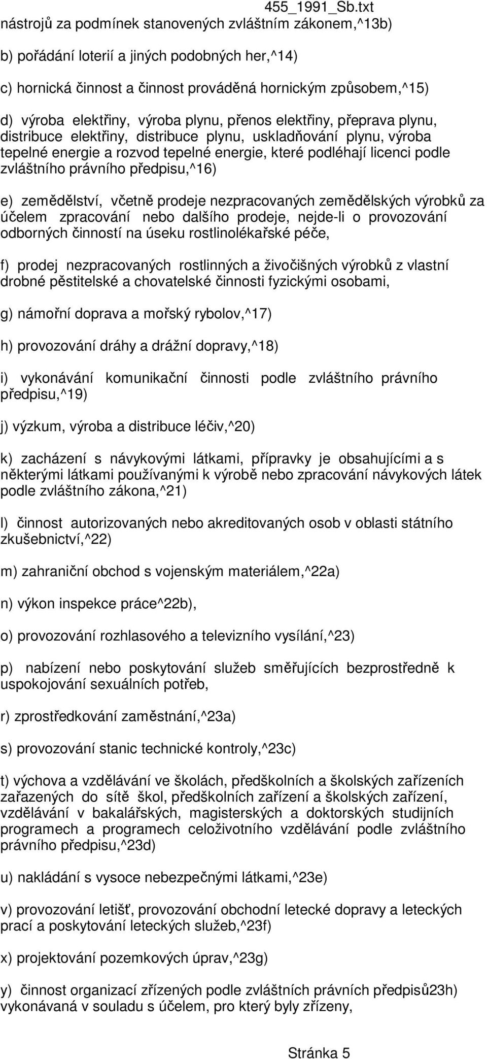 předpisu,^16) e) zemědělství, včetně prodeje nezpracovaných zemědělských výrobků za účelem zpracování nebo dalšího prodeje, nejde-li o provozování odborných činností na úseku rostlinolékařské péče,