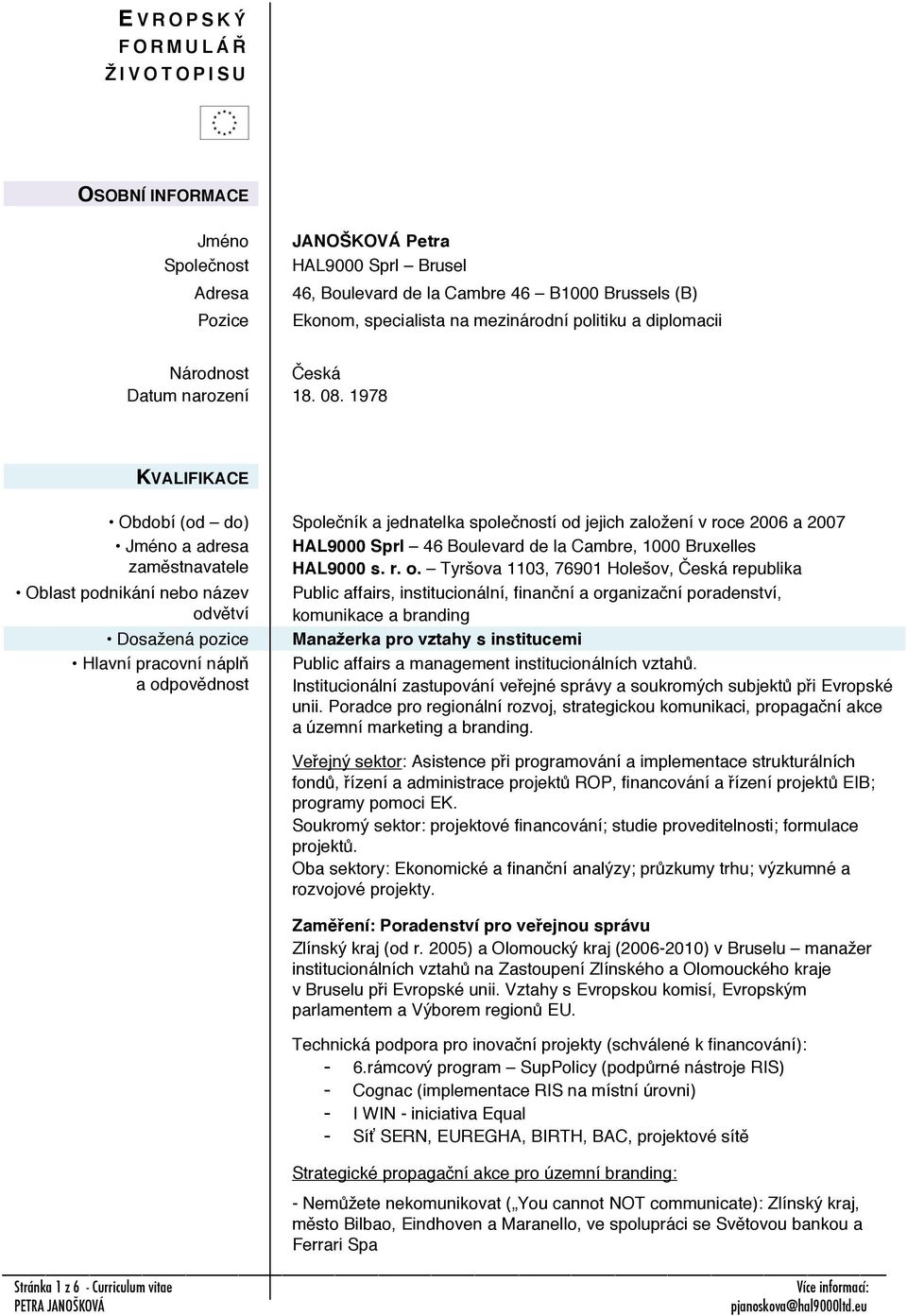 1978 KVALIFIKACE Období (od do) Společník a jednatelka společností od jejich založení v roce 2006 a 2007 Jméno a adresa Oblast podnikání nebo název HAL9000 Sprl 46 Boulevard de la Cambre, 1000