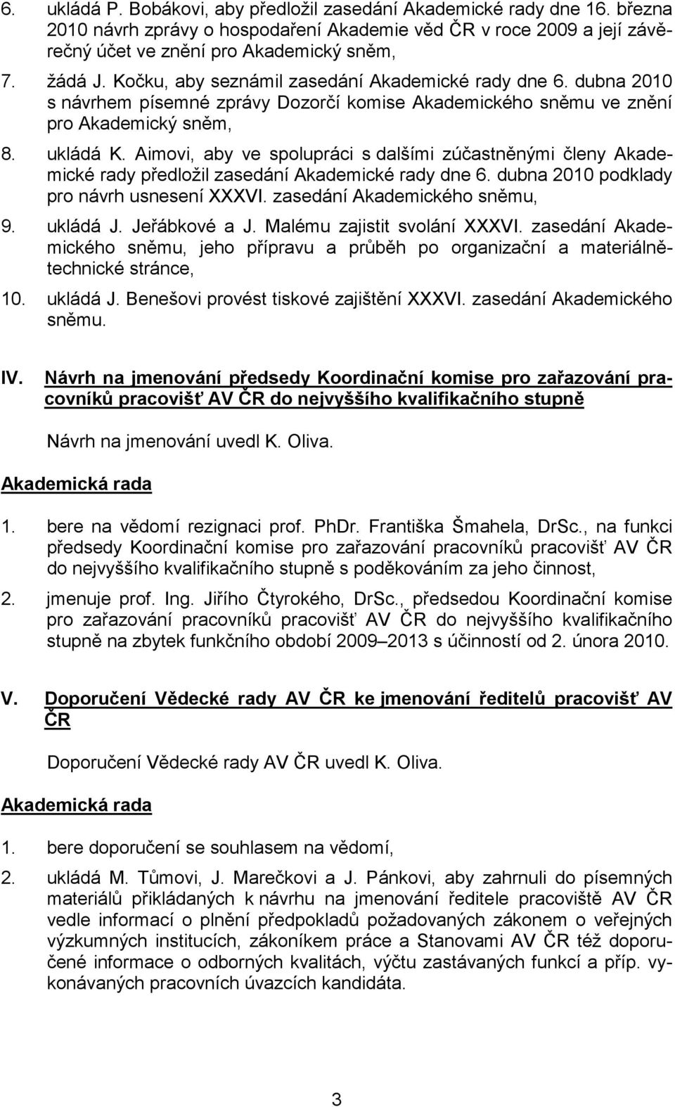 Aimovi, aby ve spolupráci s dalšími zúčastněnými členy Akademické rady předložil zasedání Akademické rady dne 6. dubna 2010 podklady pro návrh usnesení XXXVI. zasedání Akademického sněmu, 9. ukládá J.