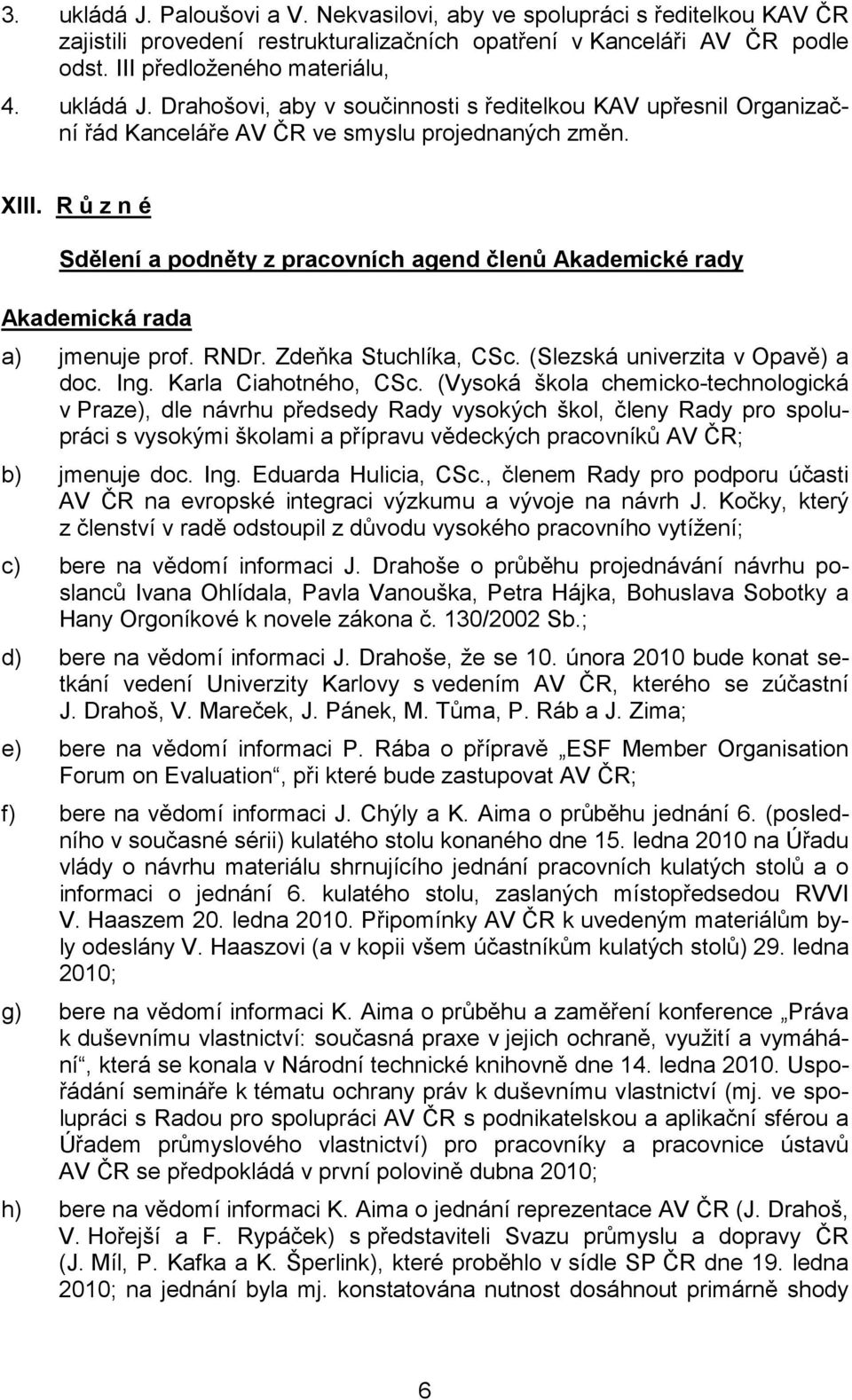 (Vysoká škola chemicko-technologická v Praze), dle návrhu předsedy Rady vysokých škol, členy Rady pro spolupráci s vysokými školami a přípravu vědeckých pracovníků AV ČR; b) jmenuje doc. Ing.