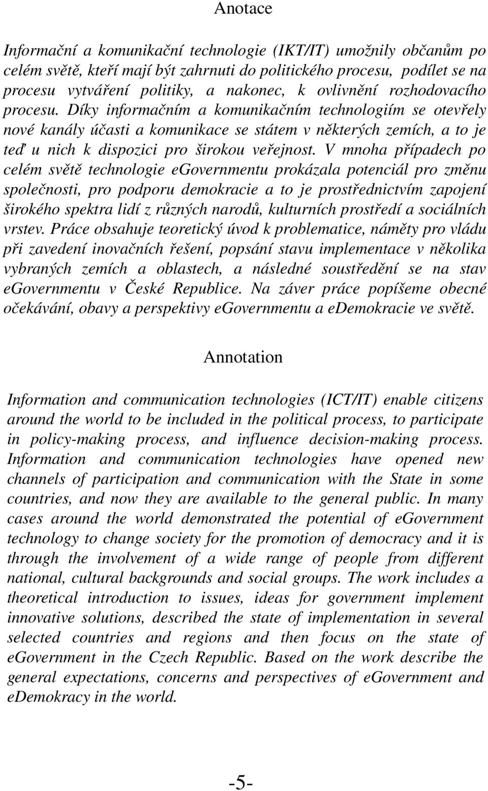 V mnoha případech po celém světě technologie egovernmentu prokázala potenciál pro změnu společnosti, pro podporu demokracie a to je prostřednictvím zapojení širokého spektra lidí z různých narodů,