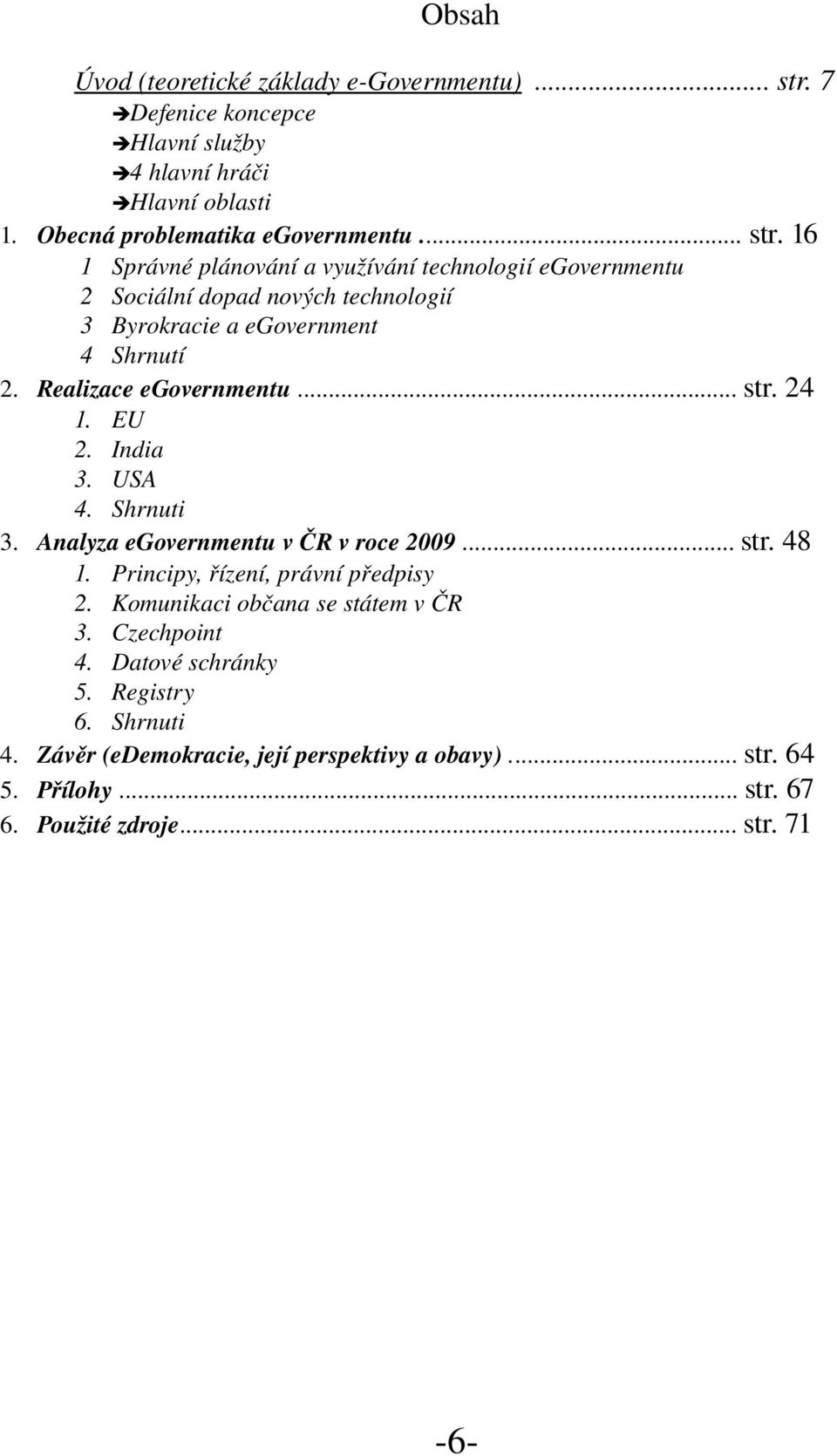 16 1 Správné plánování a využívání technologií egovernmentu 2 Sociální dopad nových technologií 3 Byrokracie a egovernment 4 Shrnutí 2. Realizace egovernmentu... str.