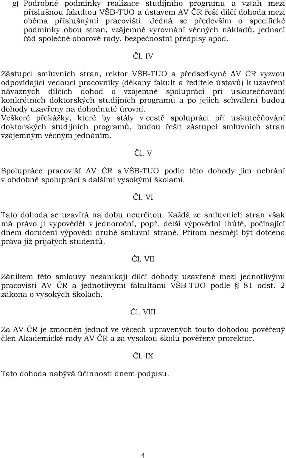 IV Zástupci smluvních stran, rektor VŠB-TUO a předsedkyně AV ČR vyzvou odpovídající vedoucí pracovníky (děkany fakult a ředitele ústavů) k uzavření návazných dílčích dohod o vzájemné spolupráci při