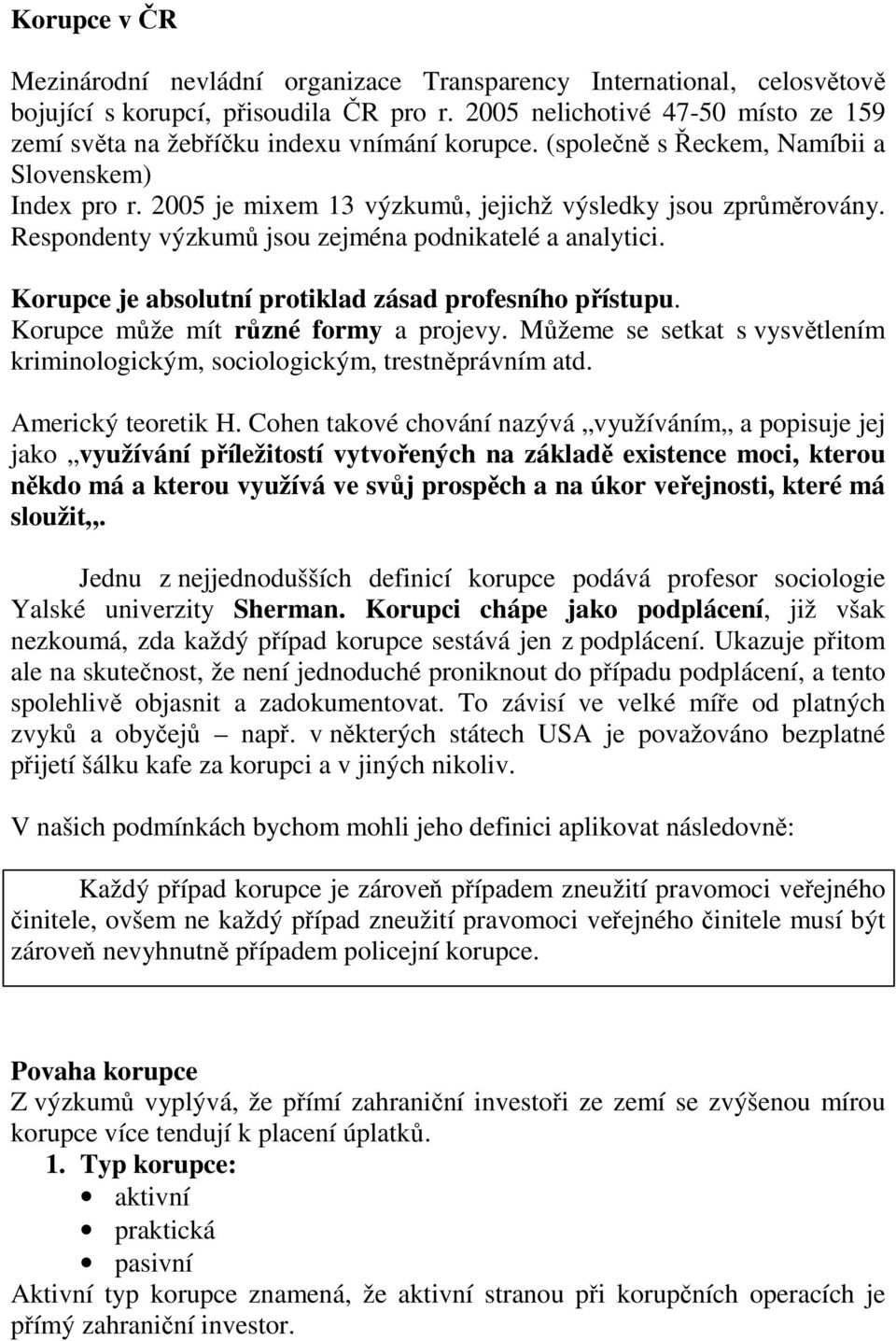 Respondenty výzkumů jsou zejména podnikatelé a analytici. Korupce je absolutní protiklad zásad profesního přístupu. Korupce může mít různé formy a projevy.