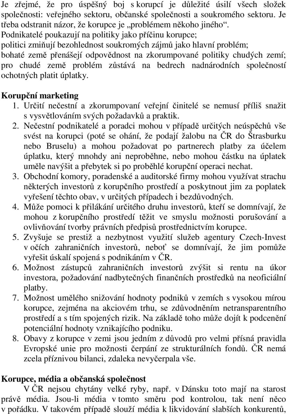 Podnikatelé poukazují na politiky jako příčinu korupce; politici zmiňují bezohlednost soukromých zájmů jako hlavní problém; bohaté země přenášejí odpovědnost na zkorumpované politiky chudých zemí;