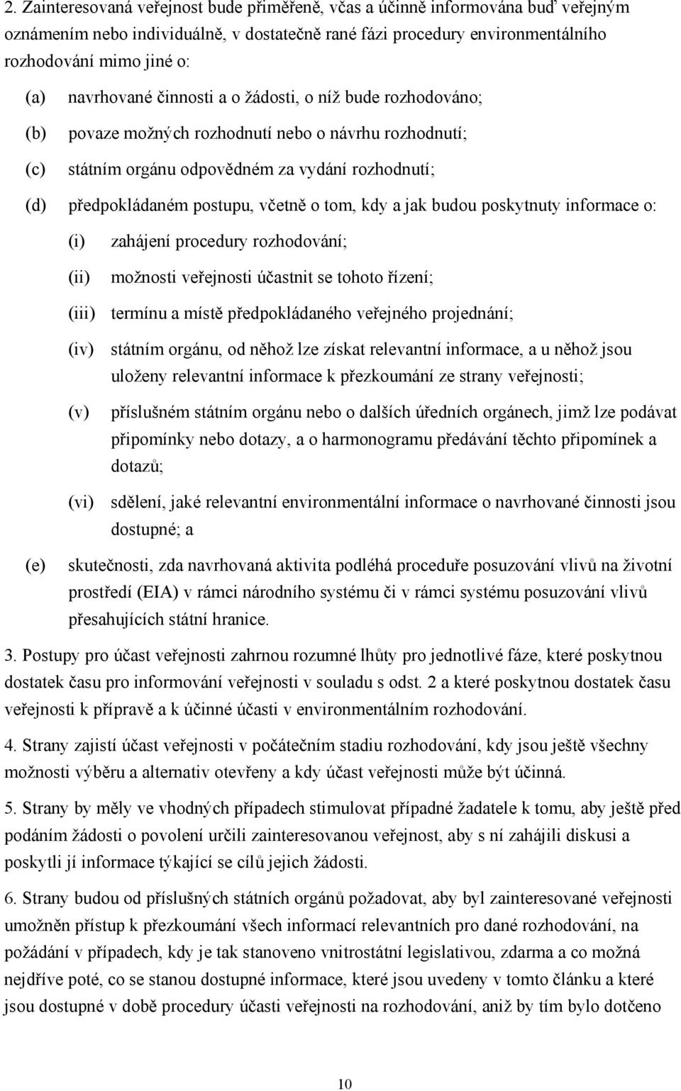 budou poskytnuty informace o: (i) (ii) zahájení procedury rozhodování; možnosti veřejnosti účastnit se tohoto řízení; (iii) termínu a místě předpokládaného veřejného projednání; (iv) státním orgánu,