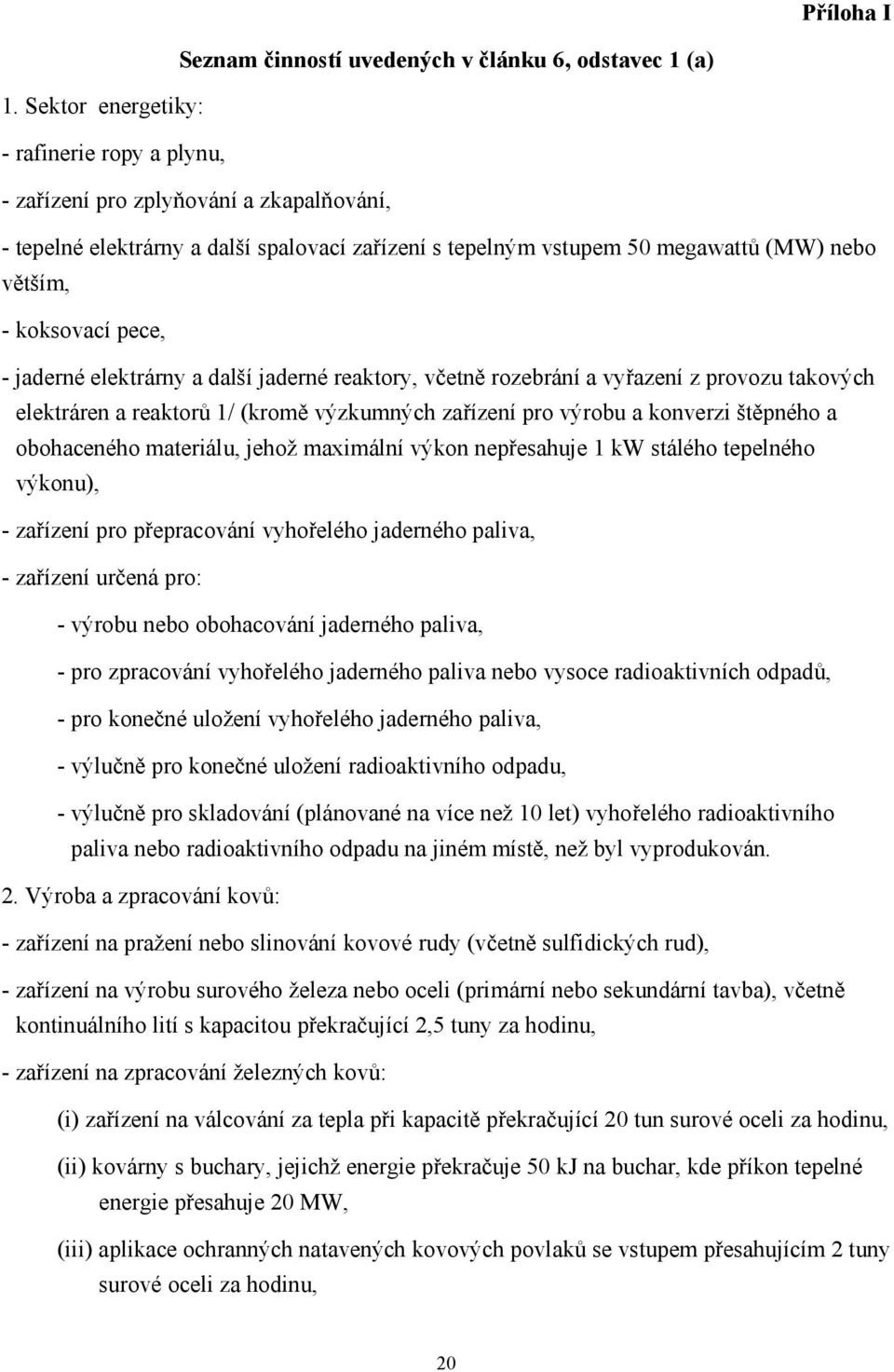 pece, - jaderné elektrárny a další jaderné reaktory, včetně rozebrání a vyřazení z provozu takových elektráren a reaktorů 1/ (kromě výzkumných zařízení pro výrobu a konverzi štěpného a obohaceného