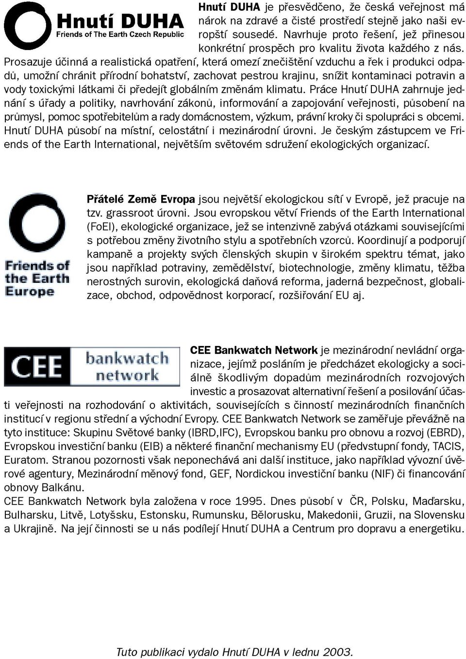 Prosazuje úèinná a realistická opatøení, která omezí zneèištìní vzduchu a øek i produkci odpadù, umožní chránit pøírodní bohatství, zachovat pestrou krajinu, snížit kontaminaci potravin a vody