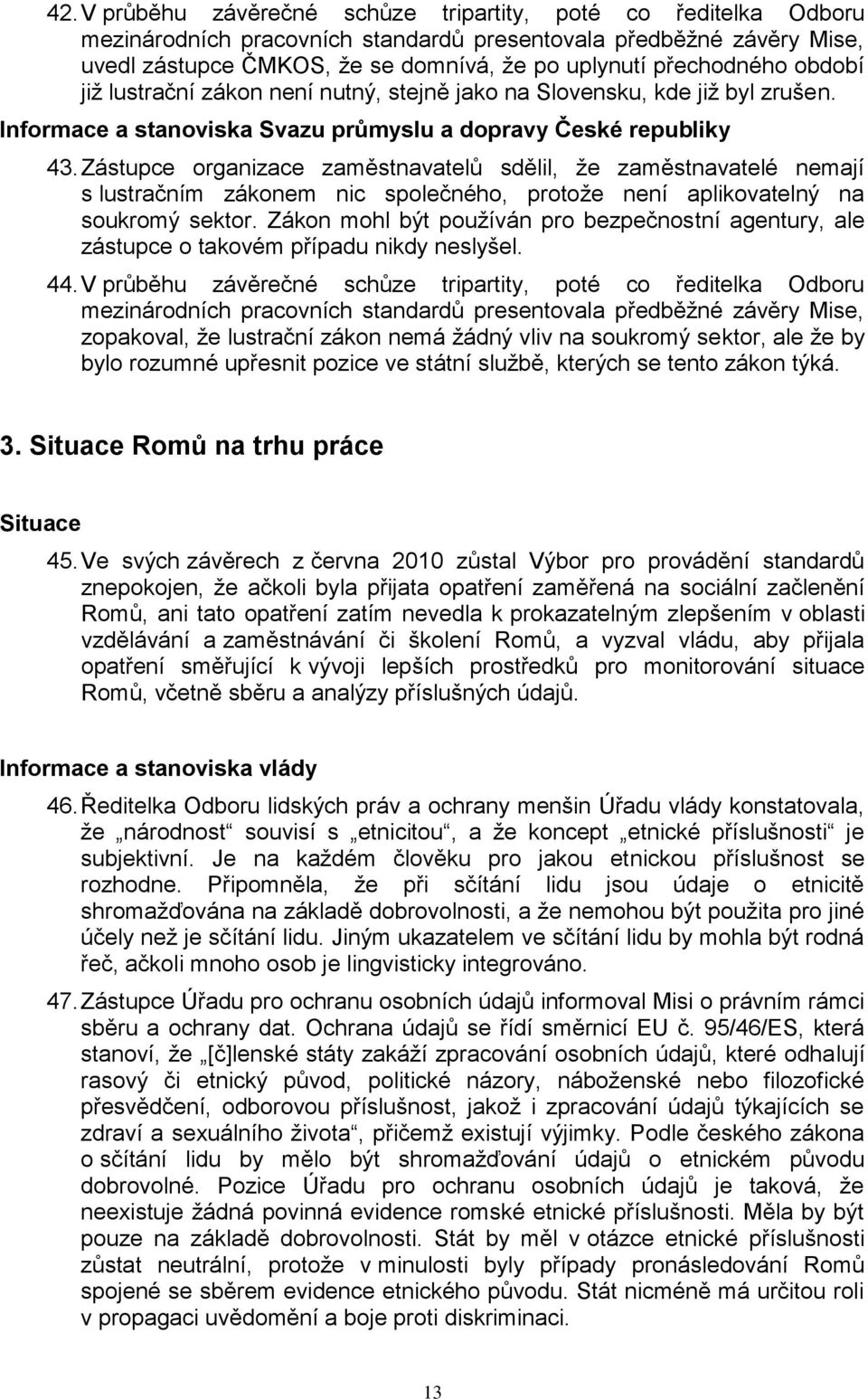 Zástupce organizace zaměstnavatelů sdělil, ţe zaměstnavatelé nemají s lustračním zákonem nic společného, protoţe není aplikovatelný na soukromý sektor.