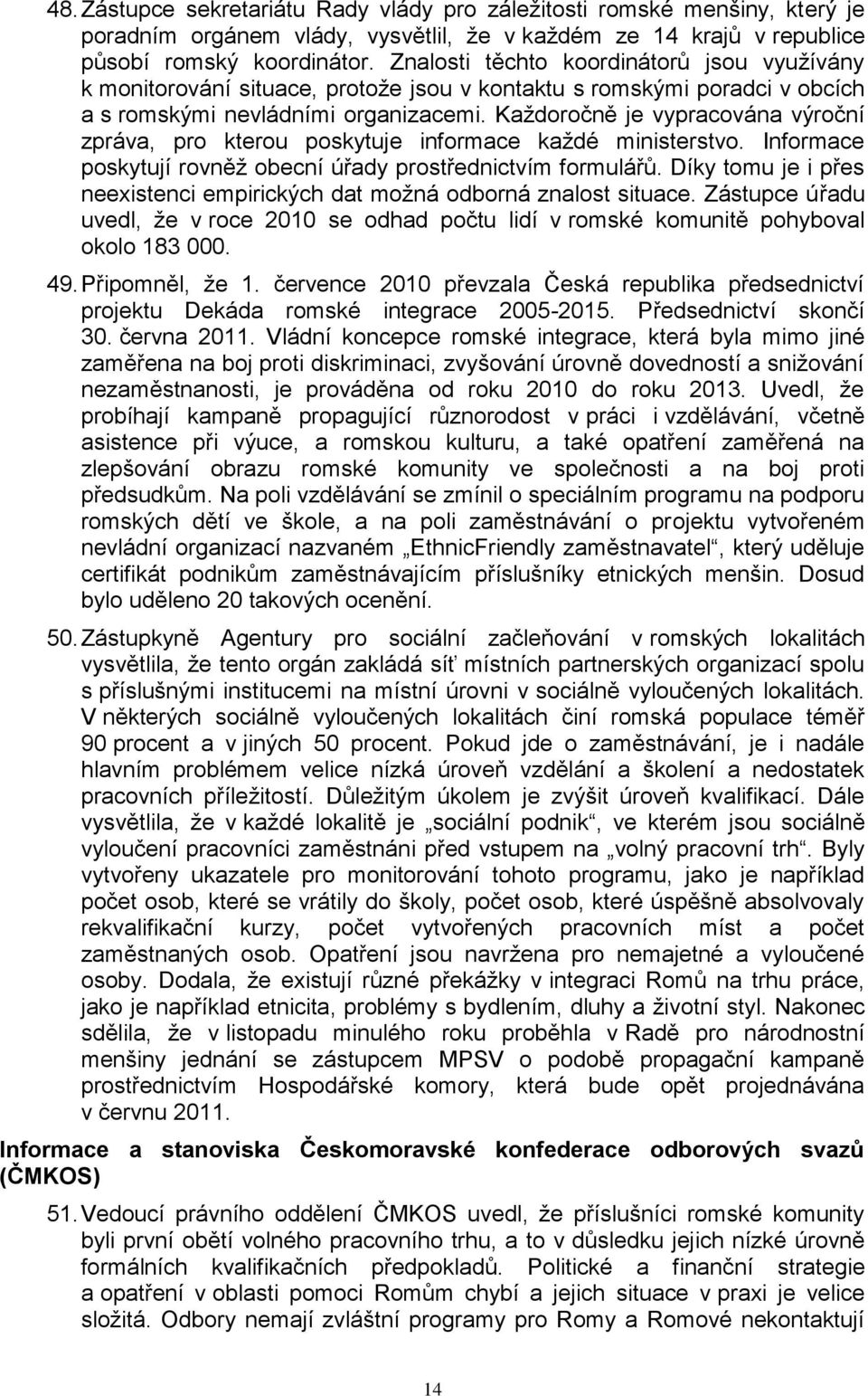 Kaţdoročně je vypracována výroční zpráva, pro kterou poskytuje informace kaţdé ministerstvo. Informace poskytují rovněţ obecní úřady prostřednictvím formulářů.