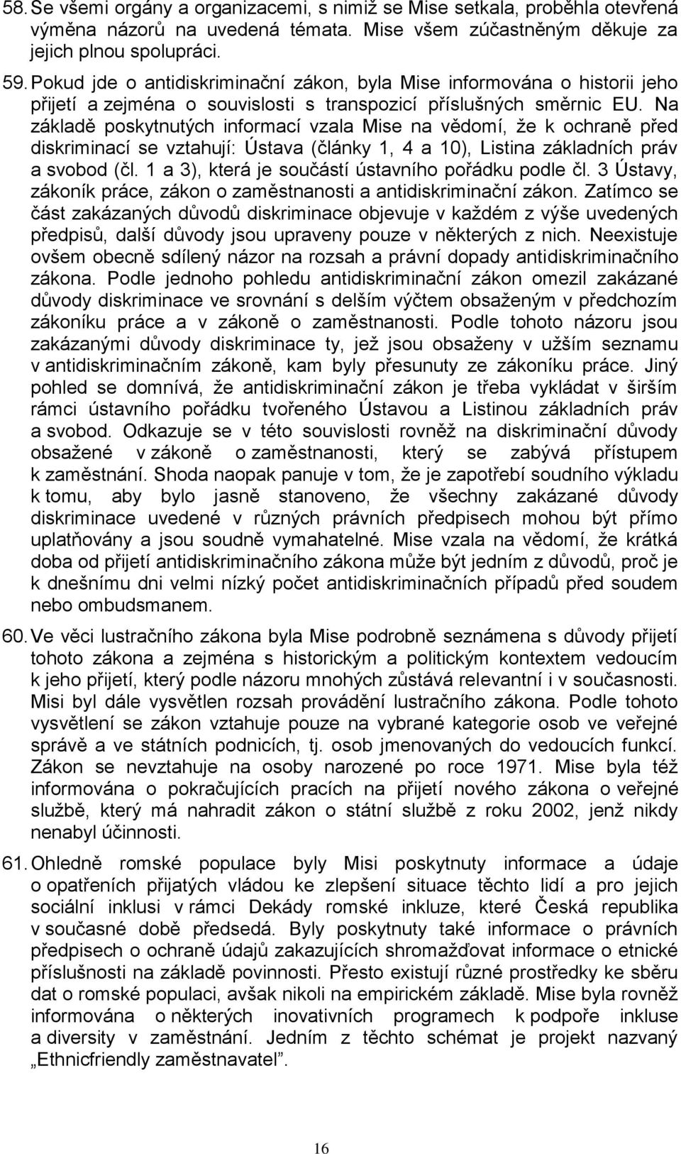 Na základě poskytnutých informací vzala Mise na vědomí, ţe k ochraně před diskriminací se vztahují: Ústava (články 1, 4 a 10), Listina základních práv a svobod (čl.