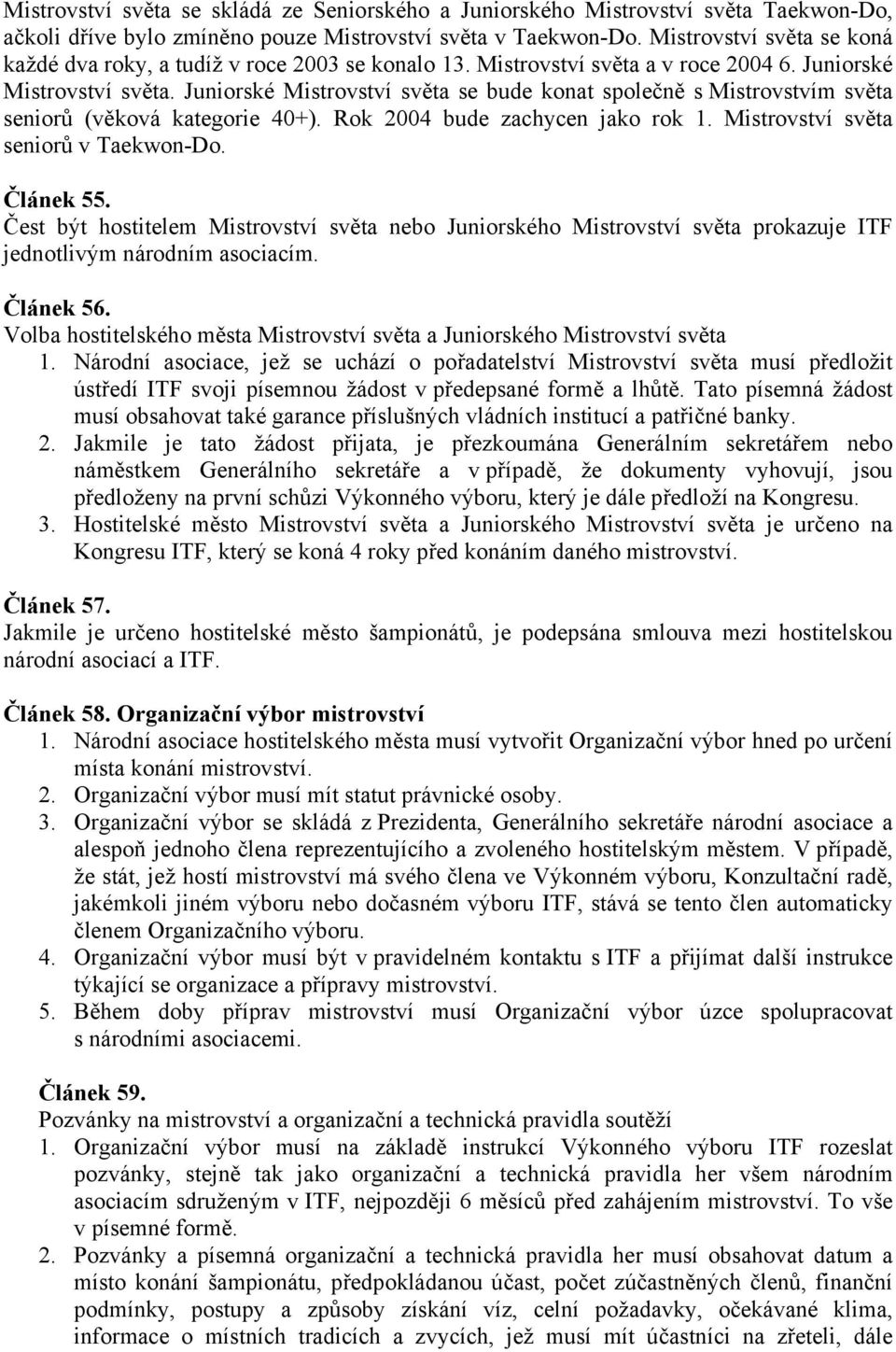 Juniorské Mistrovství světa se bude konat společně s Mistrovstvím světa seniorů (věková kategorie 40+). Rok 2004 bude zachycen jako rok 1. Mistrovství světa seniorů v Taekwon-Do. Článek 55.