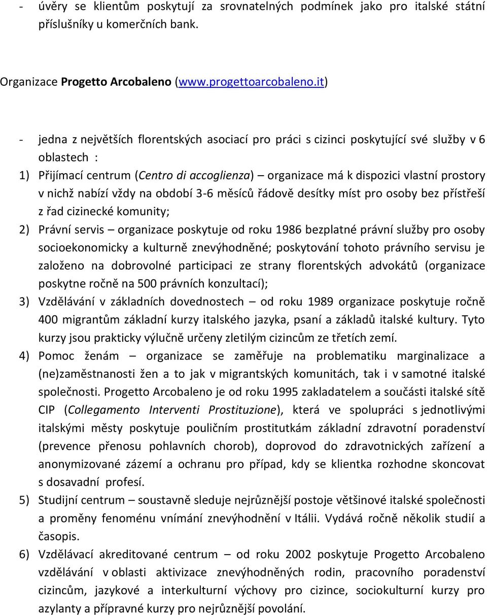 nichž nabízí vždy na období 3-6 měsíců řádově desítky míst pro osoby bez přístřeší z řad cizinecké komunity; 2) Právní servis organizace poskytuje od roku 1986 bezplatné právní služby pro osoby