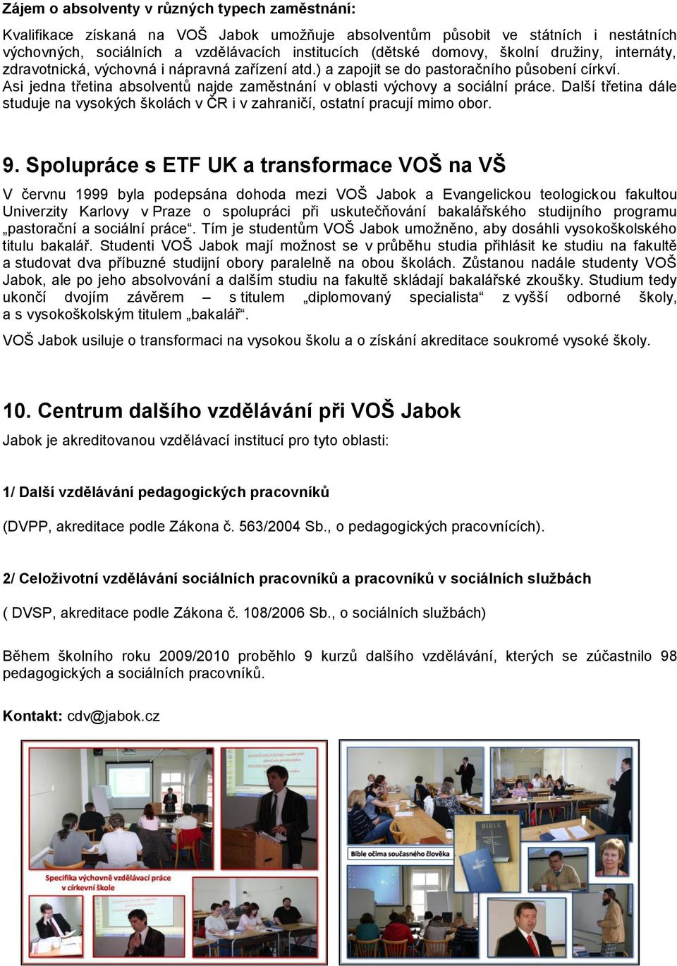 Asi jedna třetina absolventů najde zaměstnání v oblasti výchovy a sociální práce. Další třetina dále studuje na vysokých školách v ČR i v zahraničí, ostatní pracují mimo obor. 9.