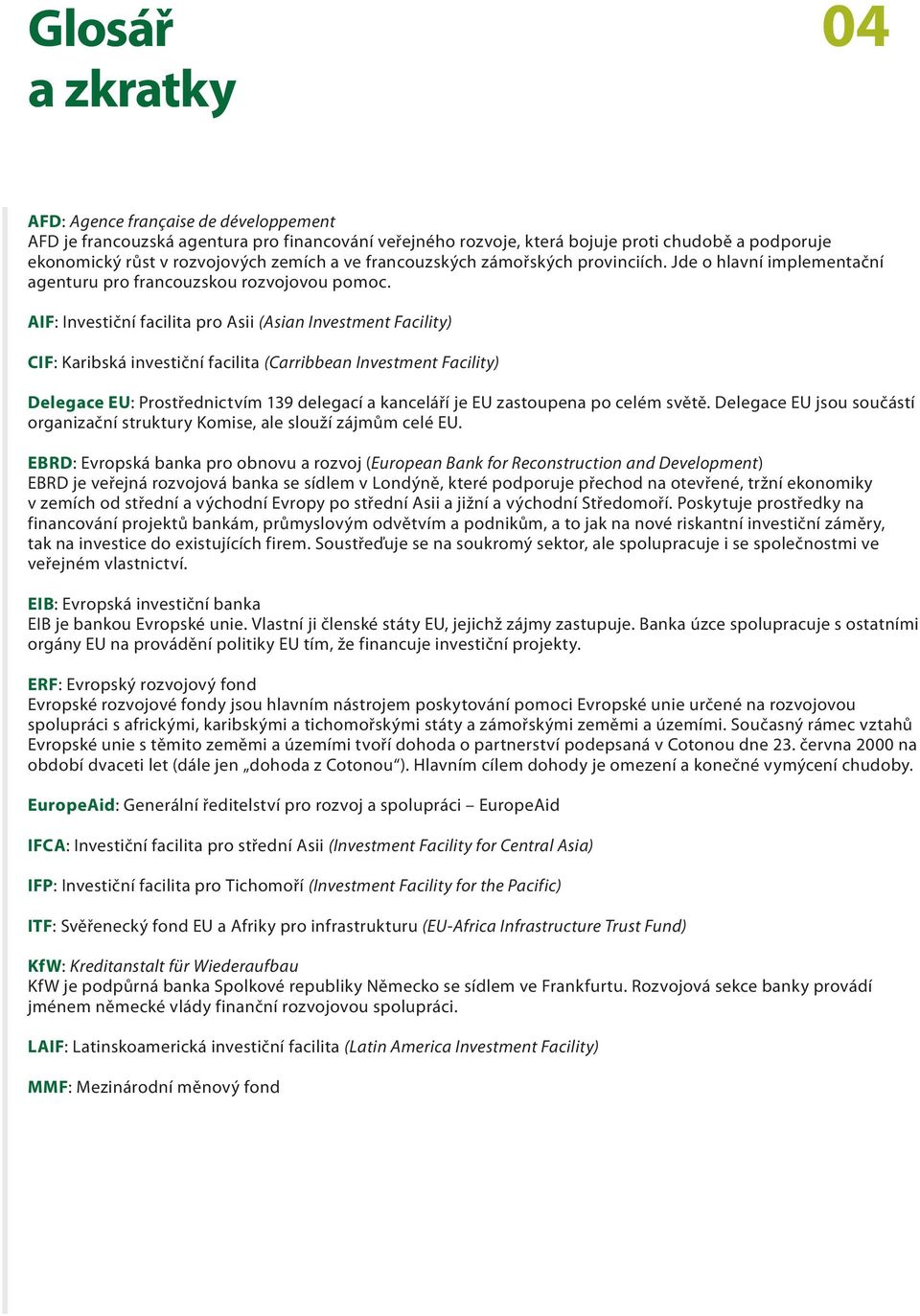 AIF: Investiční facilita pro Asii (Asian Investment Facility) CIF: Karibská investiční facilita (Carribbean Investment Facility) Delegace EU: Prostřednictvím 139 delegací a kanceláří je EU zastoupena