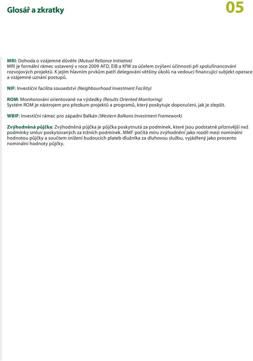 NIF: Investiční facilita sousedství (Neighbourhood Investment Facility) ROM: Monitorování orientované na výsledky (Results Oriented Monitoring) Systém ROM je nástrojem pro přezkum projektů a