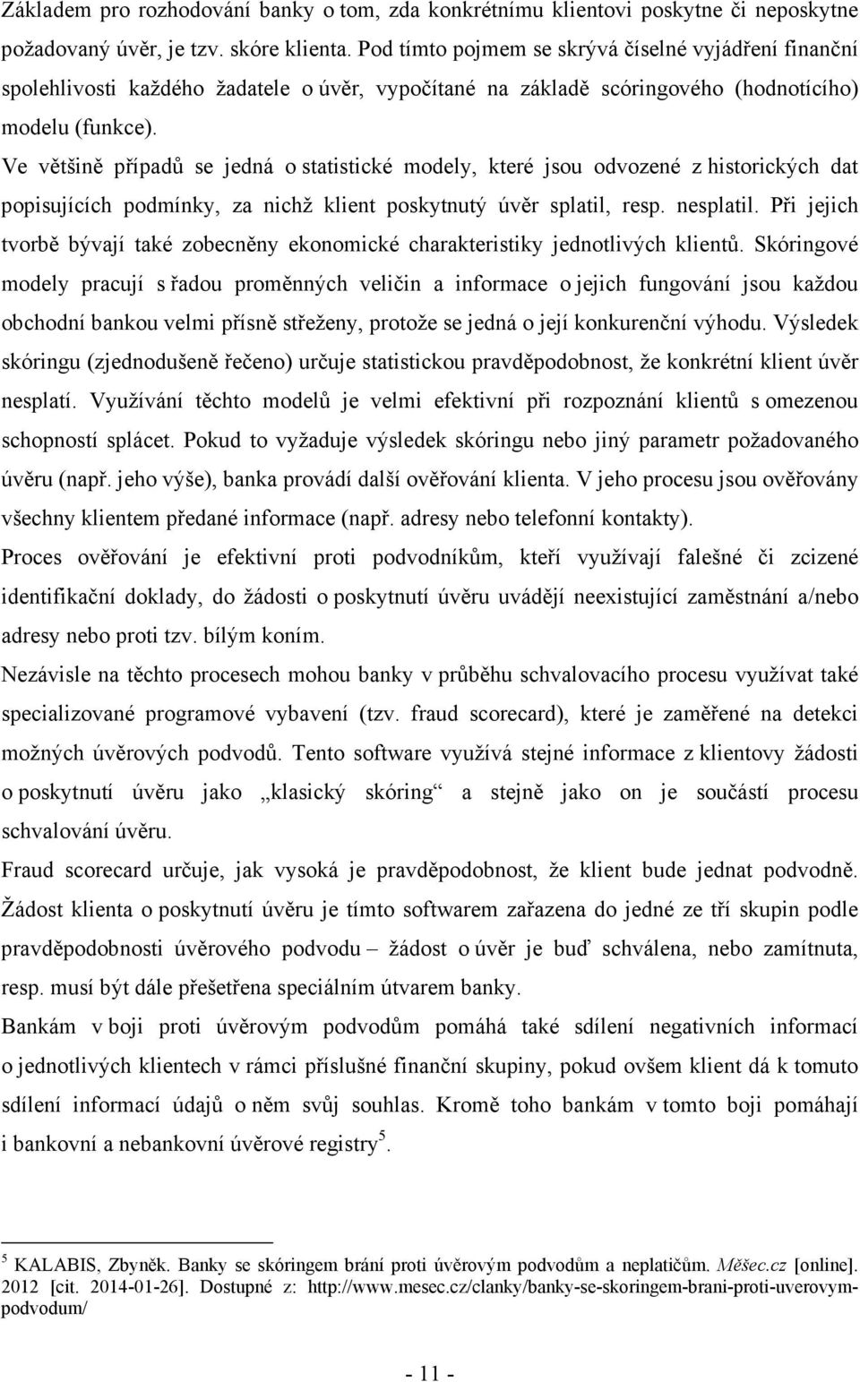 Ve většině případů se jedná o statistické modely, které jsou odvozené z historických dat popisujících podmínky, za nichž klient poskytnutý úvěr splatil, resp. nesplatil.