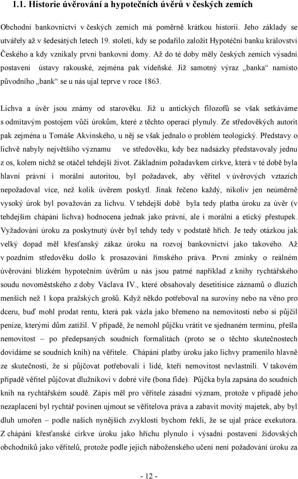 Již samotný výraz banka namísto původního bank se u nás ujal teprve v roce 1863. Lichva a úvěr jsou známy od starověku.