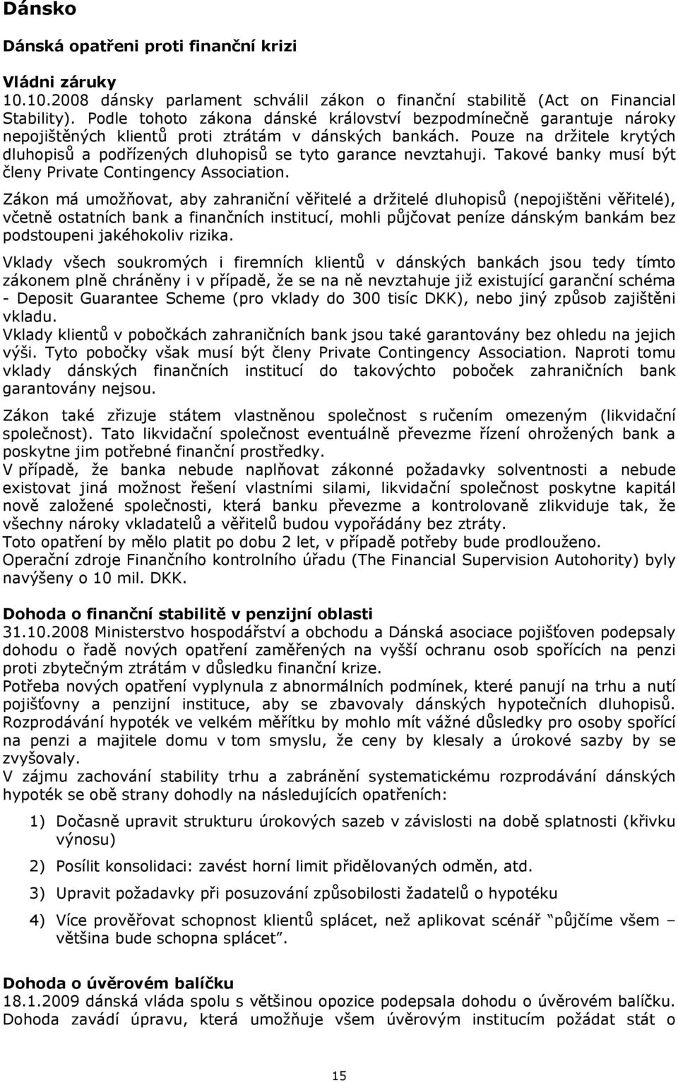 Pouze na držitele krytých dluhopisů a podřízených dluhopisů se tyto garance nevztahuji. Takové banky musí být členy Private Contingency Association.