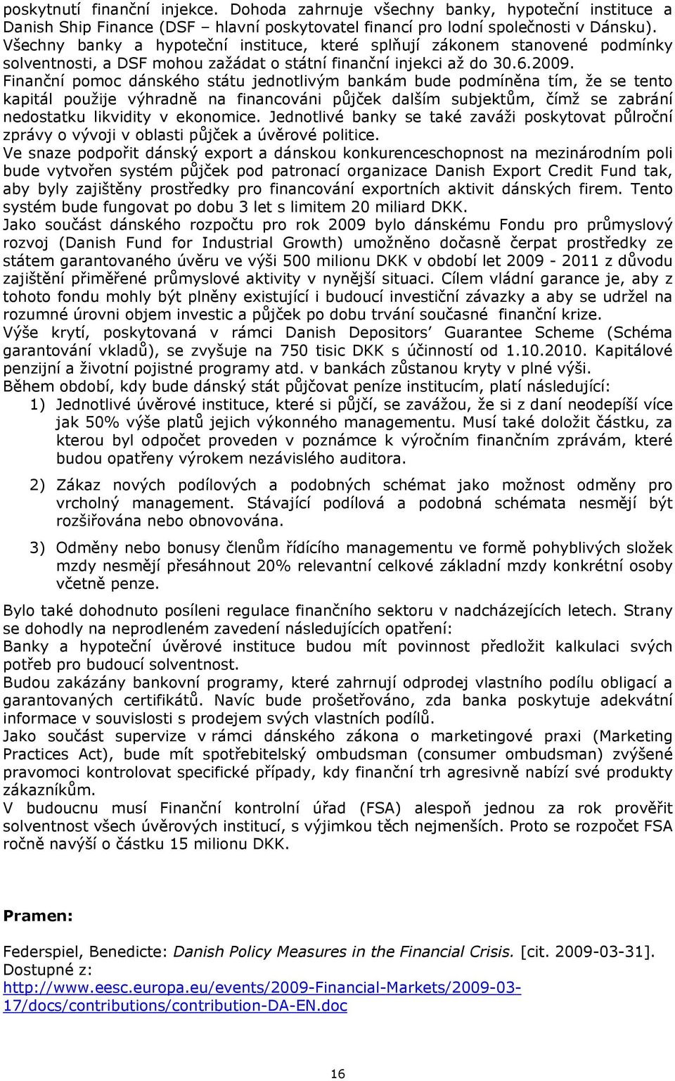 Finanční pomoc dánského státu jednotlivým bankám bude podmíněna tím, že se tento kapitál použije výhradně na financováni půjček dalším subjektům, čímž se zabrání nedostatku likvidity v ekonomice.